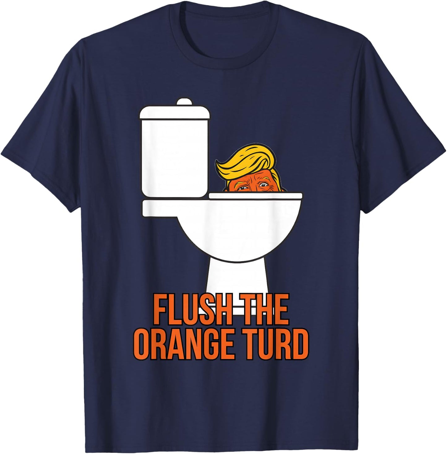 Flush The Orange Turd Trump's Lawyer Called Him, Funny T-Shirt - T-Shirt | Navy