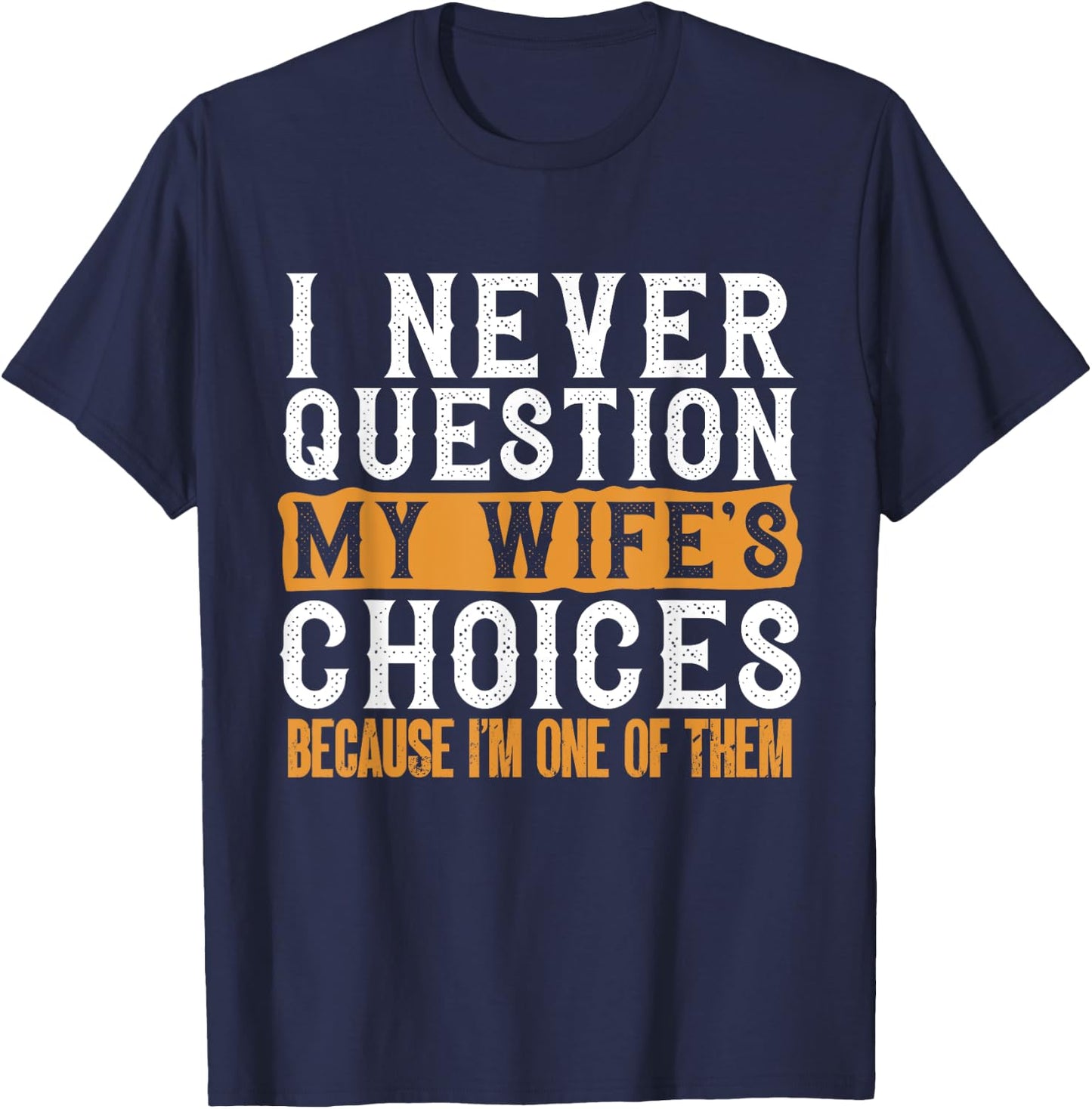 Funny I Never Question My Wife's Choices I Am One of Them T-Shirt - T-Shirt | Navy
