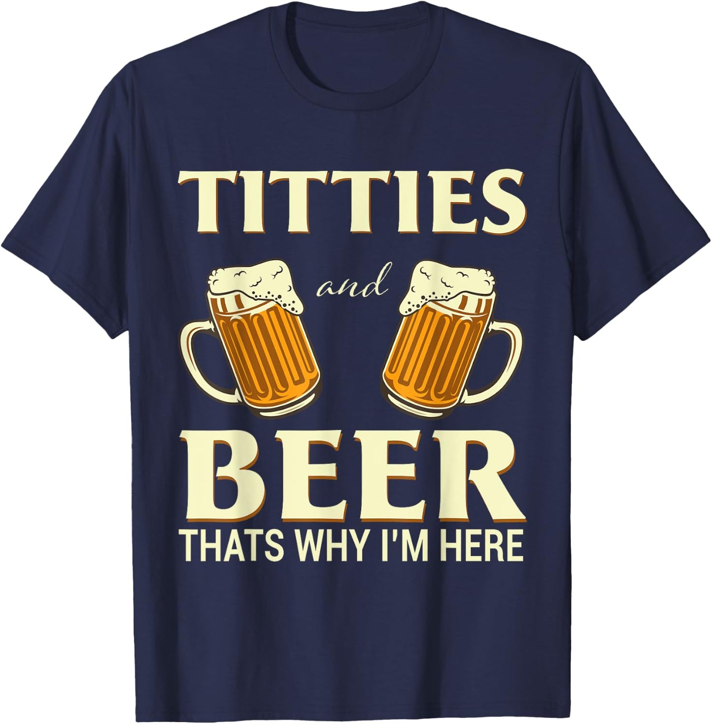 Titties And Beer Thats Why I'm Here - Funny Beer Lover Gift T-Shirt - T-Shirt | Navy