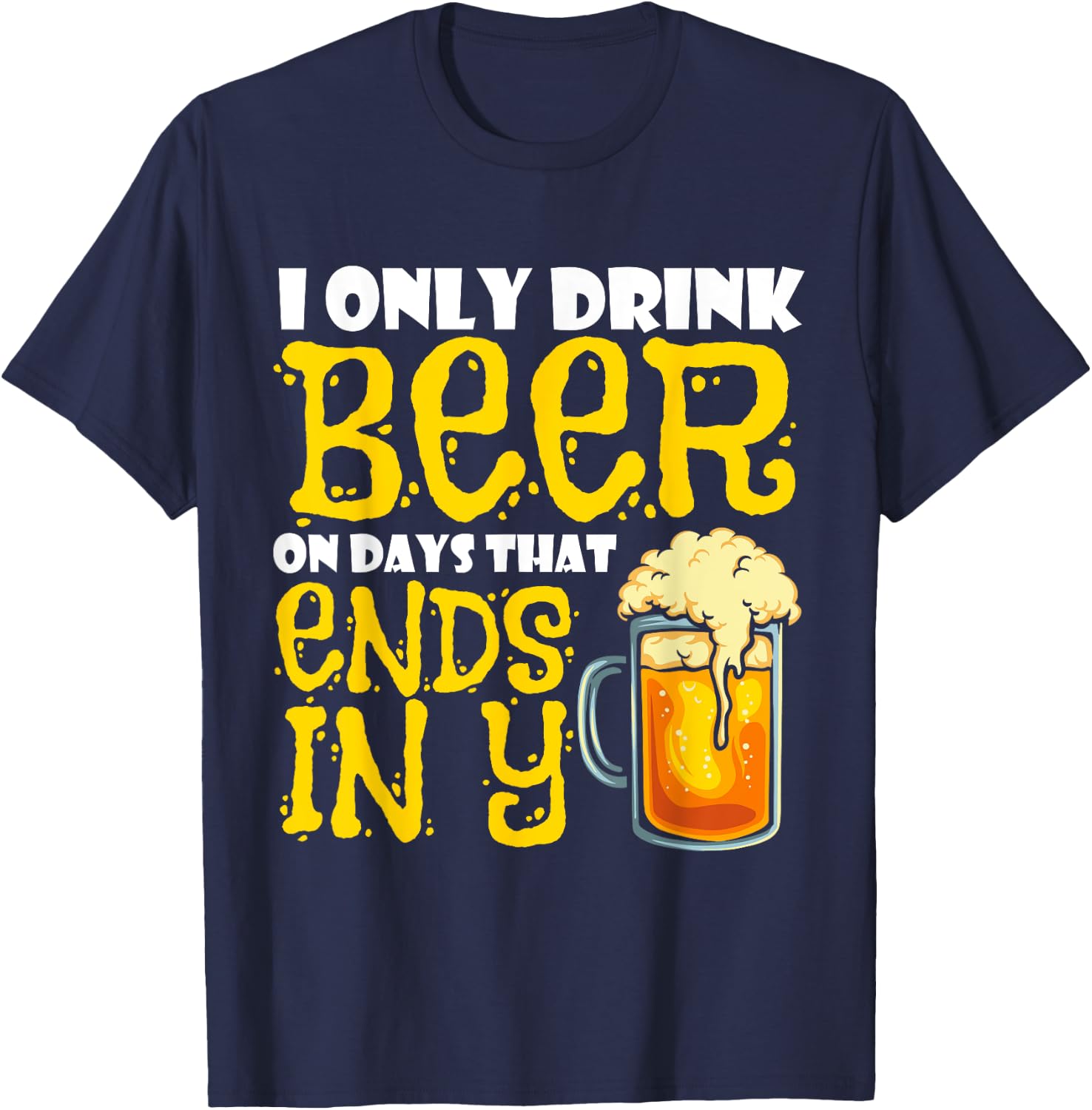 I Only Drink Beer On Days That End In Y T-Shirt - T-Shirt | Navy
