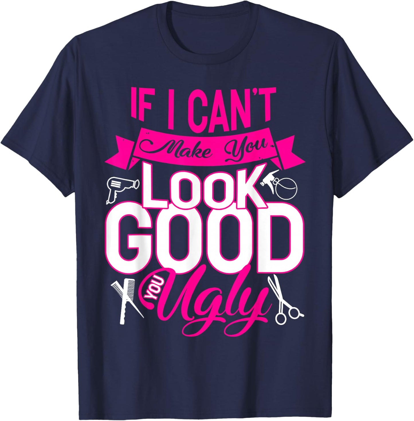 If I Can't Make You Look Good You Ugly Hairstylist T-Shirt - T-Shirt | Navy