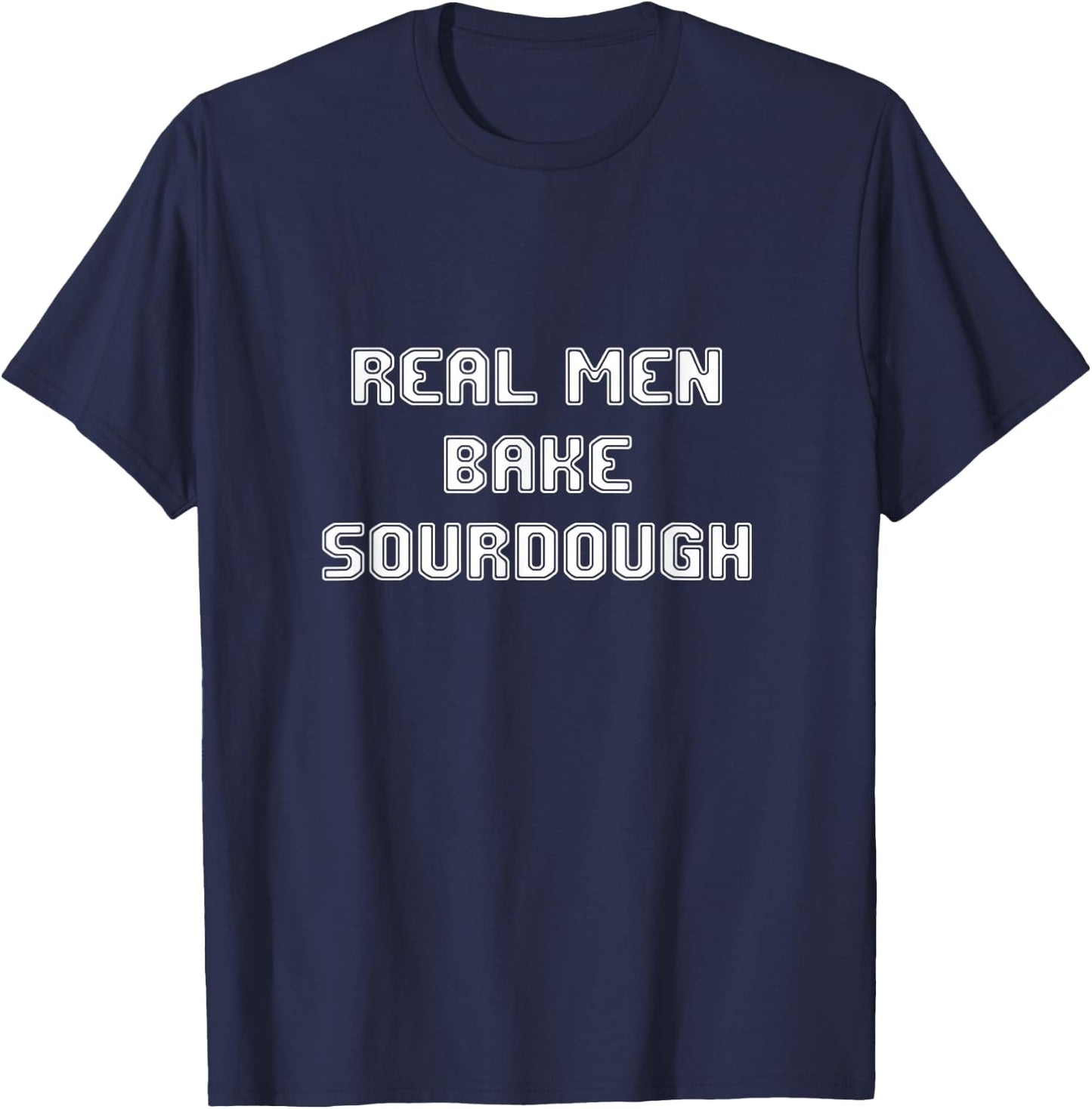 Real Men Bake Sourdough bread Baking Bakers Gift Bakery T-Shirt - T-Shirt | Navy