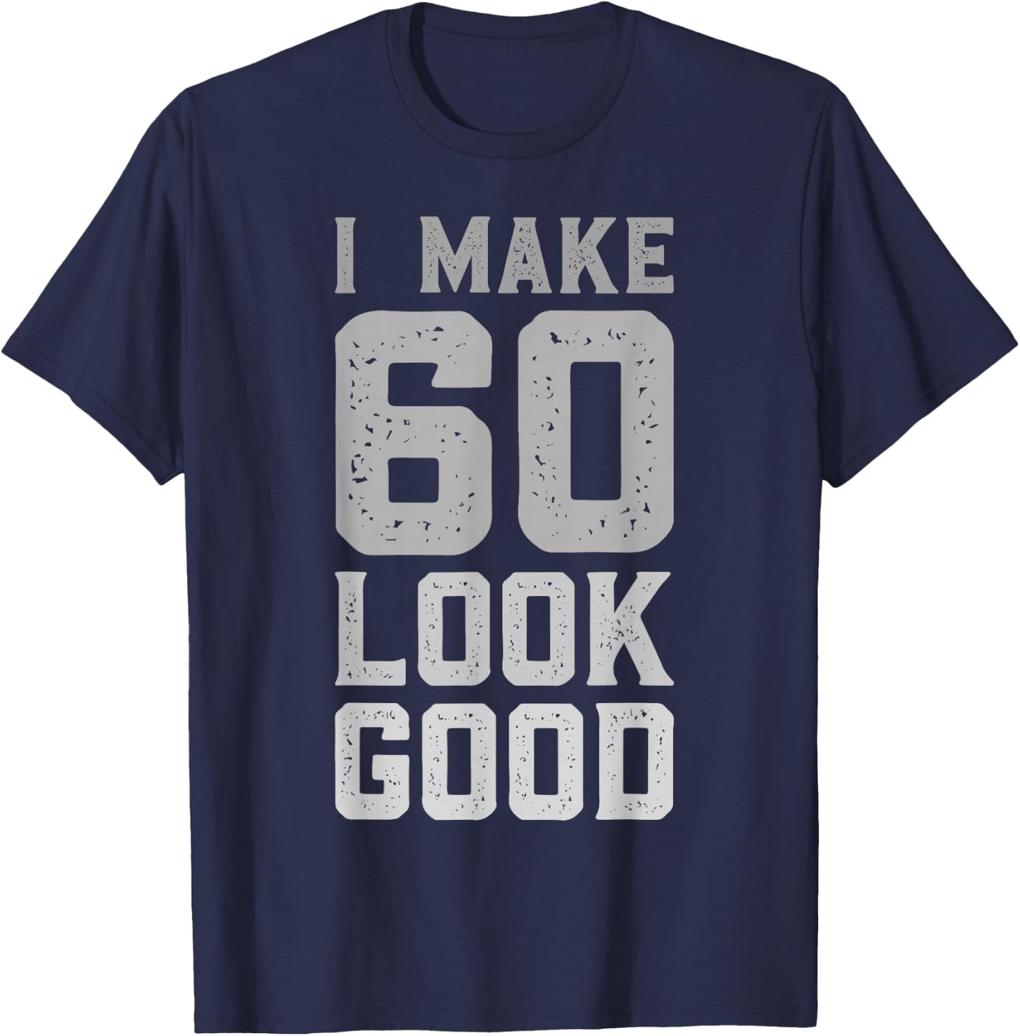I Make 60 Look Good 60 Year Old Bday Funny 60th Birthday T-Shirt - T-Shirt | Navy