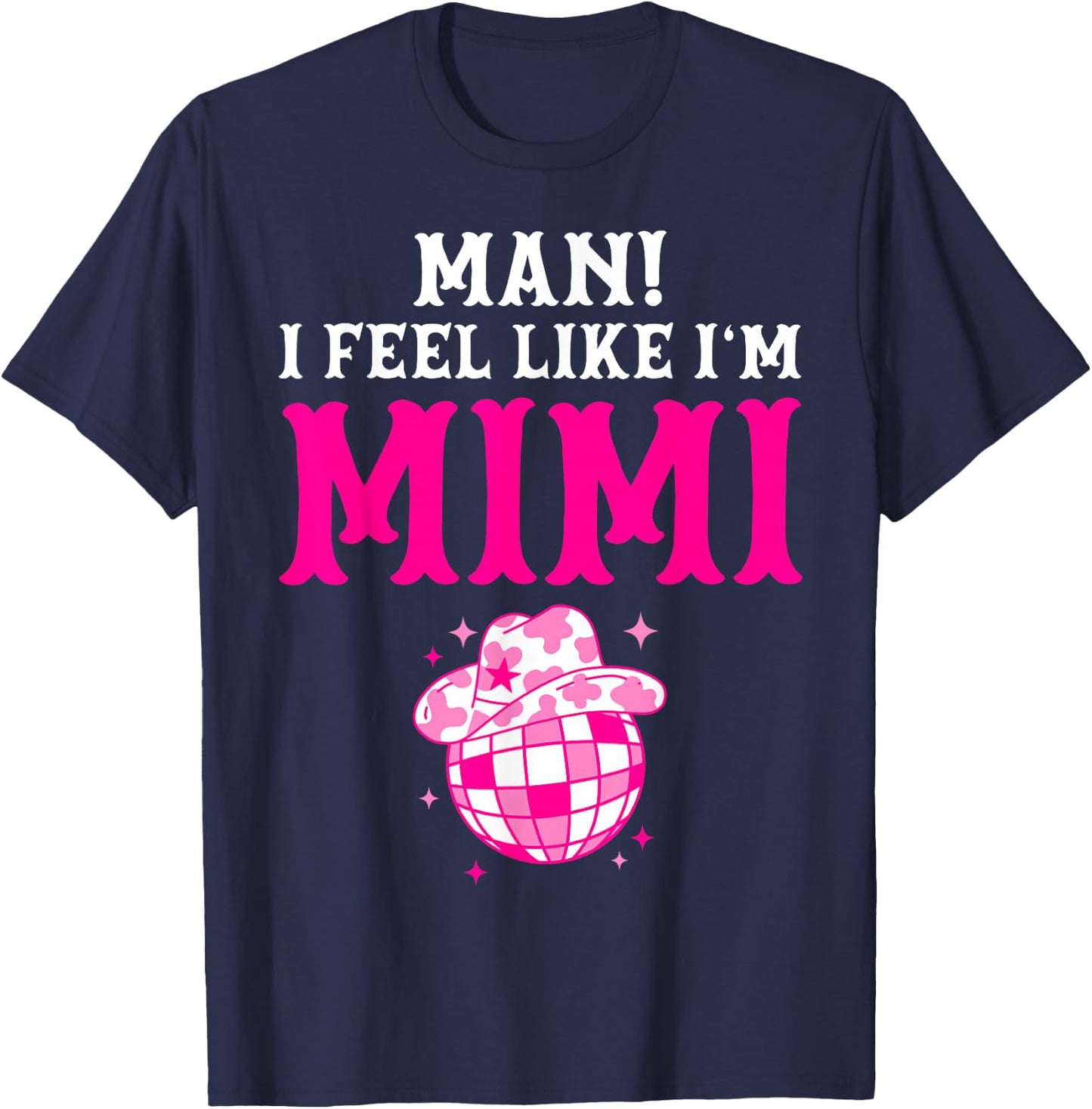 Man I Feel Like I'm Mimi Birthday Cowgirl Matching Family T-Shirt - T-Shirt | Navy