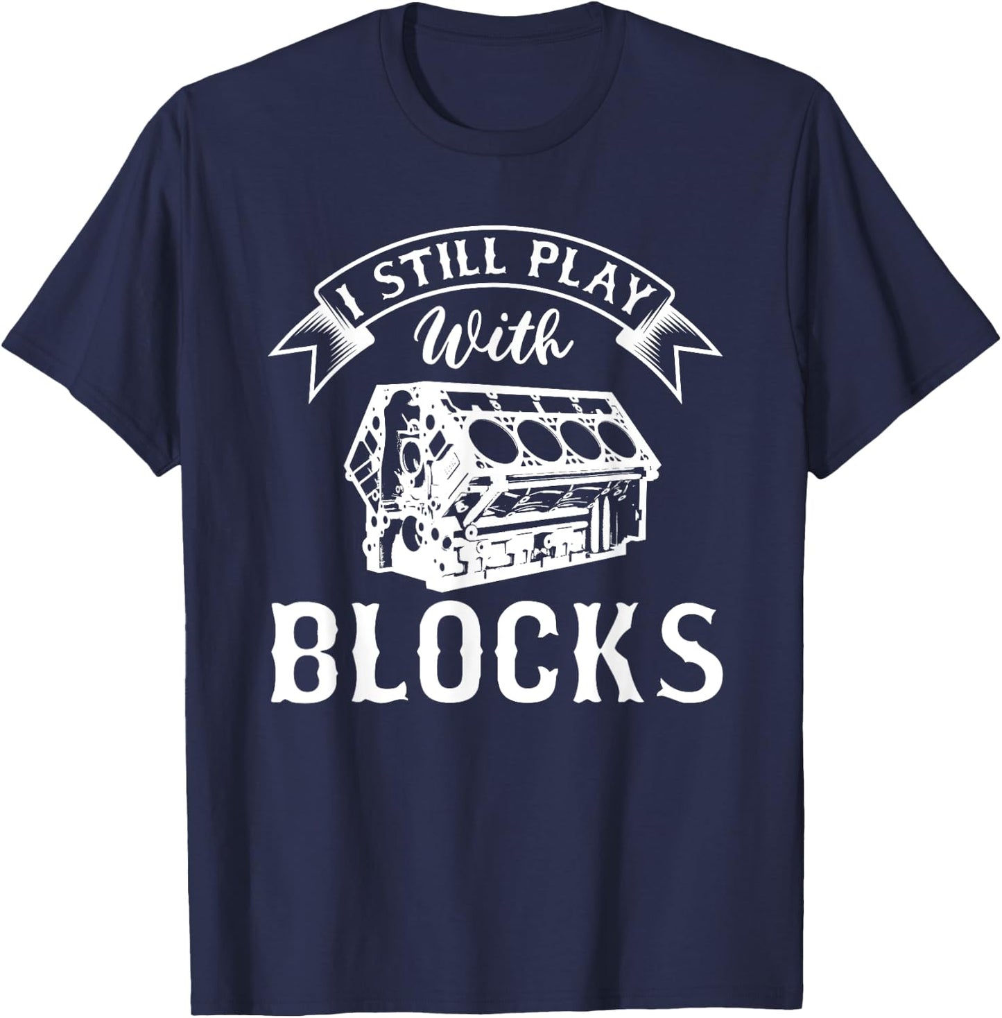 I Still Play With Blocks Funny Car Enthusiast And Mechanic T-Shirt - T-Shirt | Navy