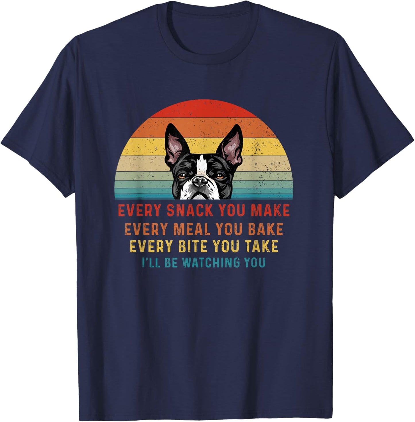 Boston Terrier Dog Every Snack You Make Every Meal You Bake Men Women T-Shirt - T-Shirt | Navy