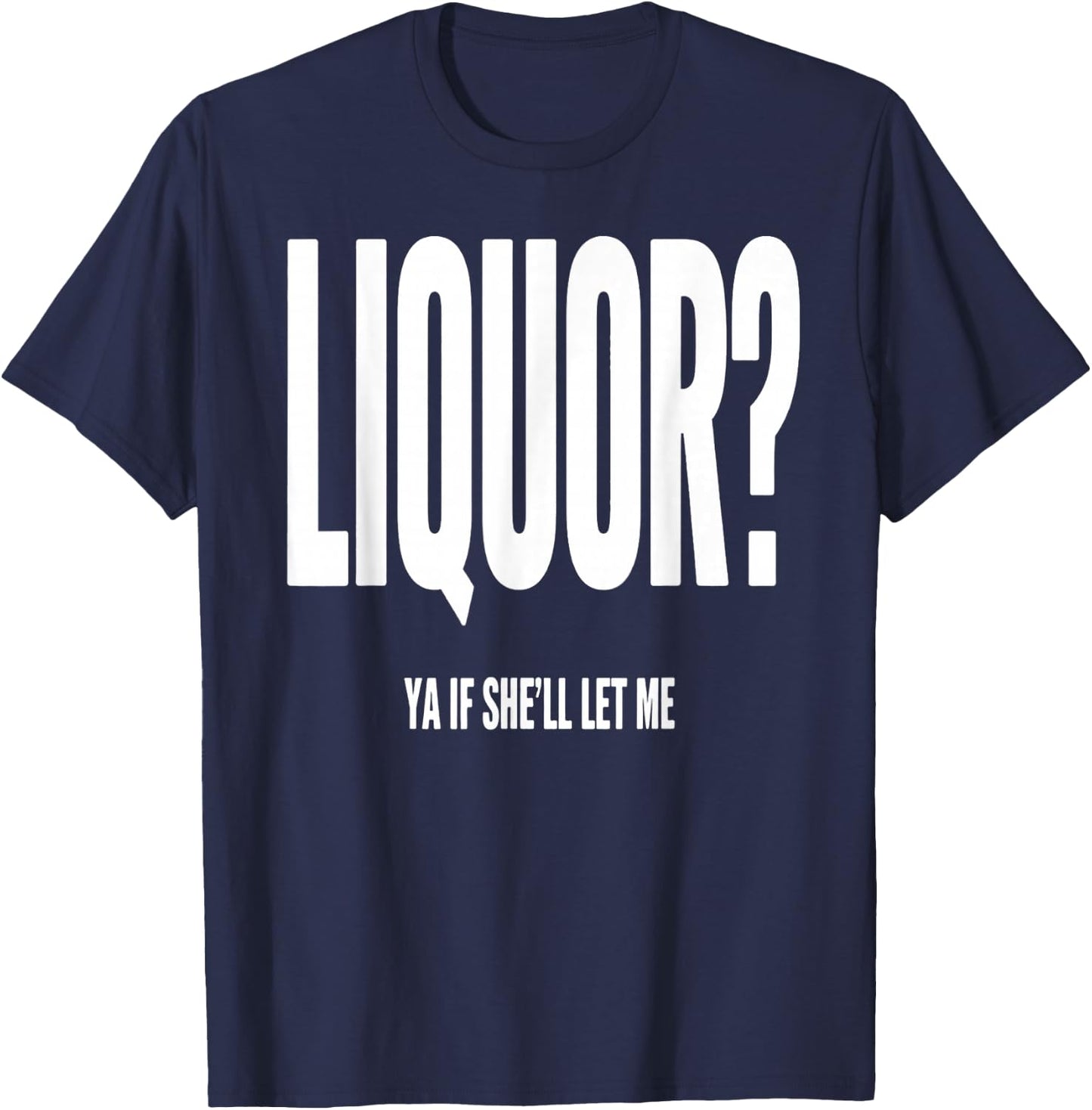 Liquor Ya If She'll Let Me Funny Unhinged Adult Humor Quote T-Shirt - T-Shirt | Navy
