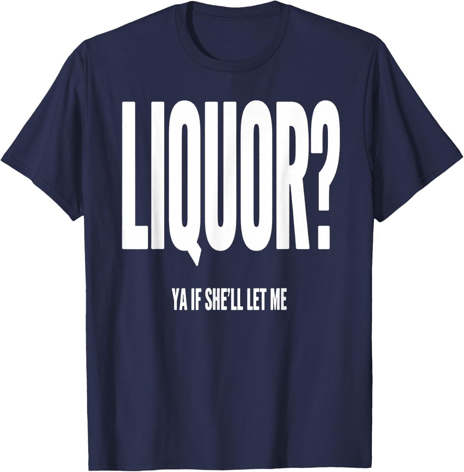 Liquor Ya If She'll Let Me Funny Unhinged Adult Humor Quote T-Shirt - T-Shirt | Navy