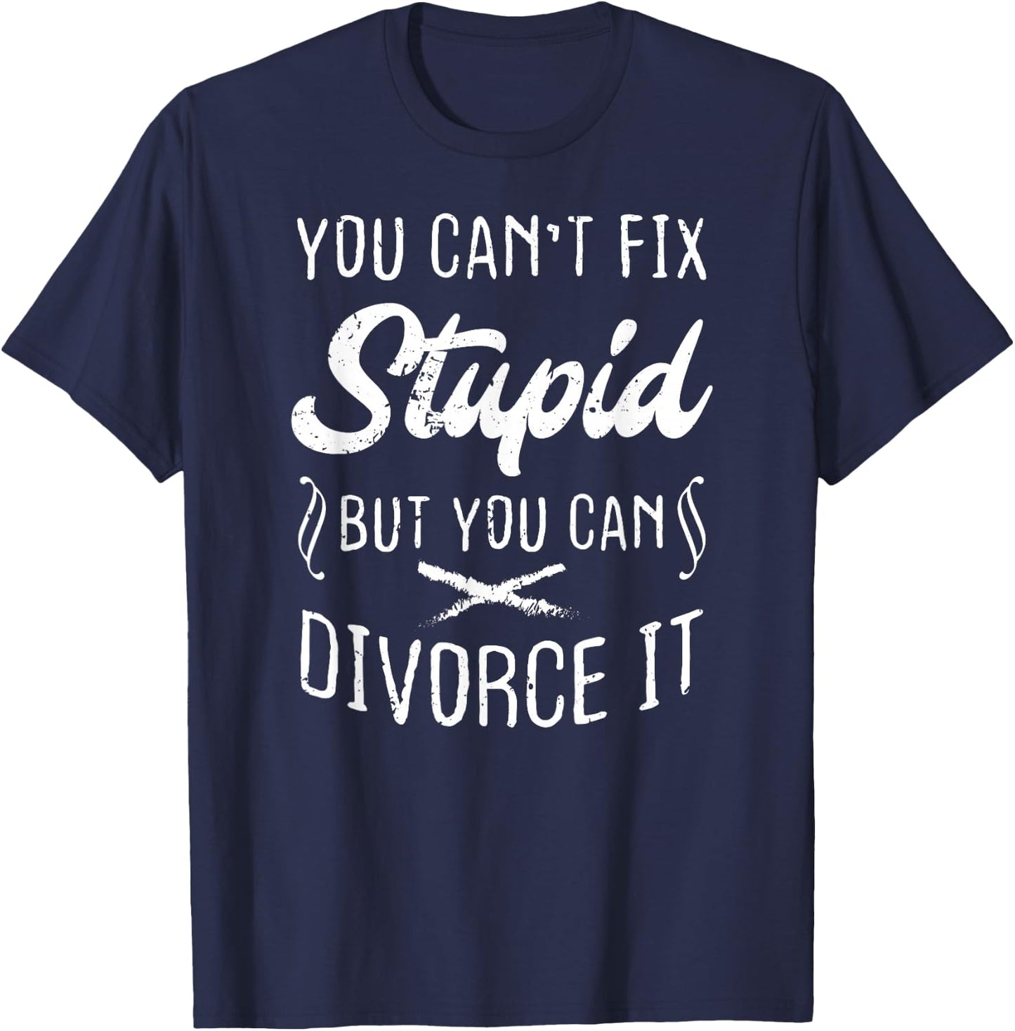 You Can't Fix Stupid But You Can Divorce It Funny T-Shirt - T-Shirt | Navy