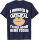 I Wonder If Oatmeal Thinks About Me Too Funny Food Sayings T-Shirt - T-Shirt | Navy
