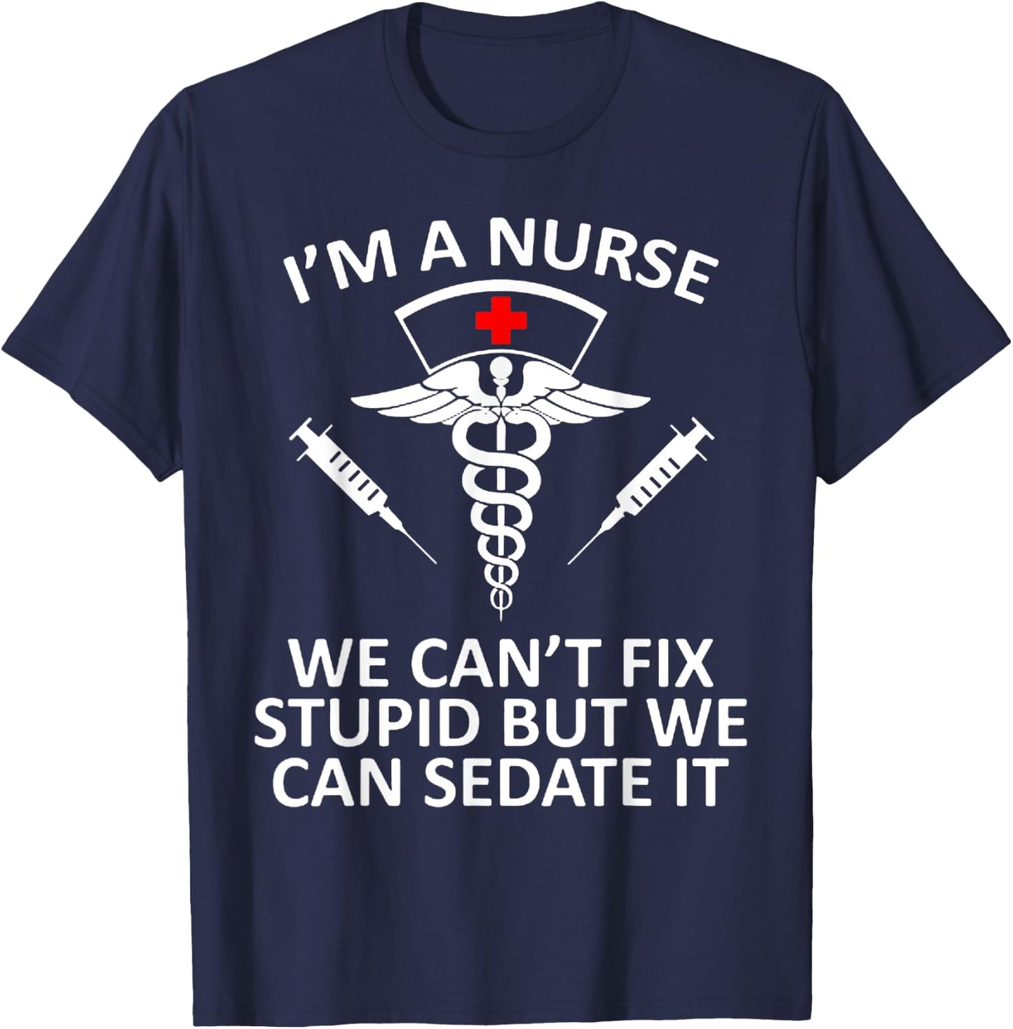 Funny I'm A Nurse We Can't Fix Stupid But We Can Sedate It T-Shirt - T-Shirt | Navy