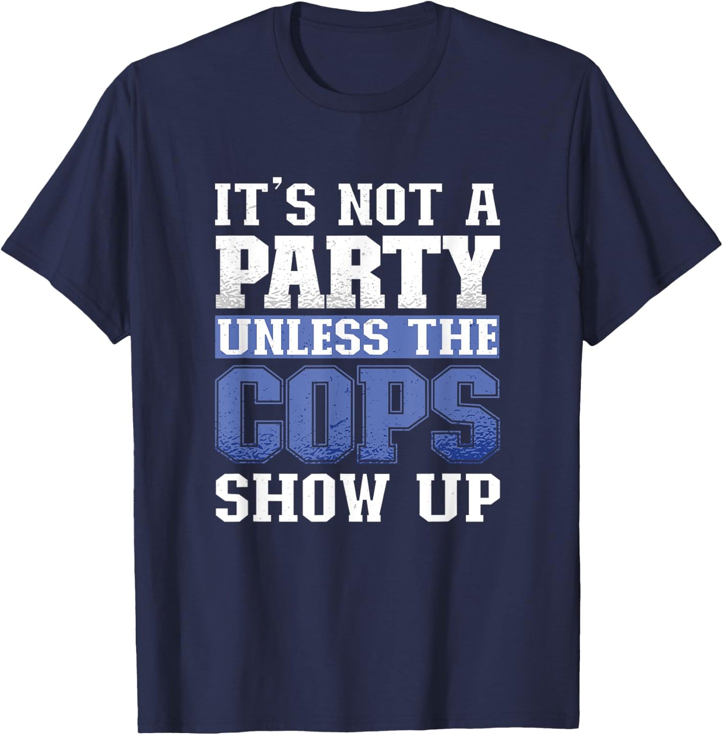 It's Not A Party Unless The Cops Show Up Police Officer T-Shirt - T-Shirt | Navy