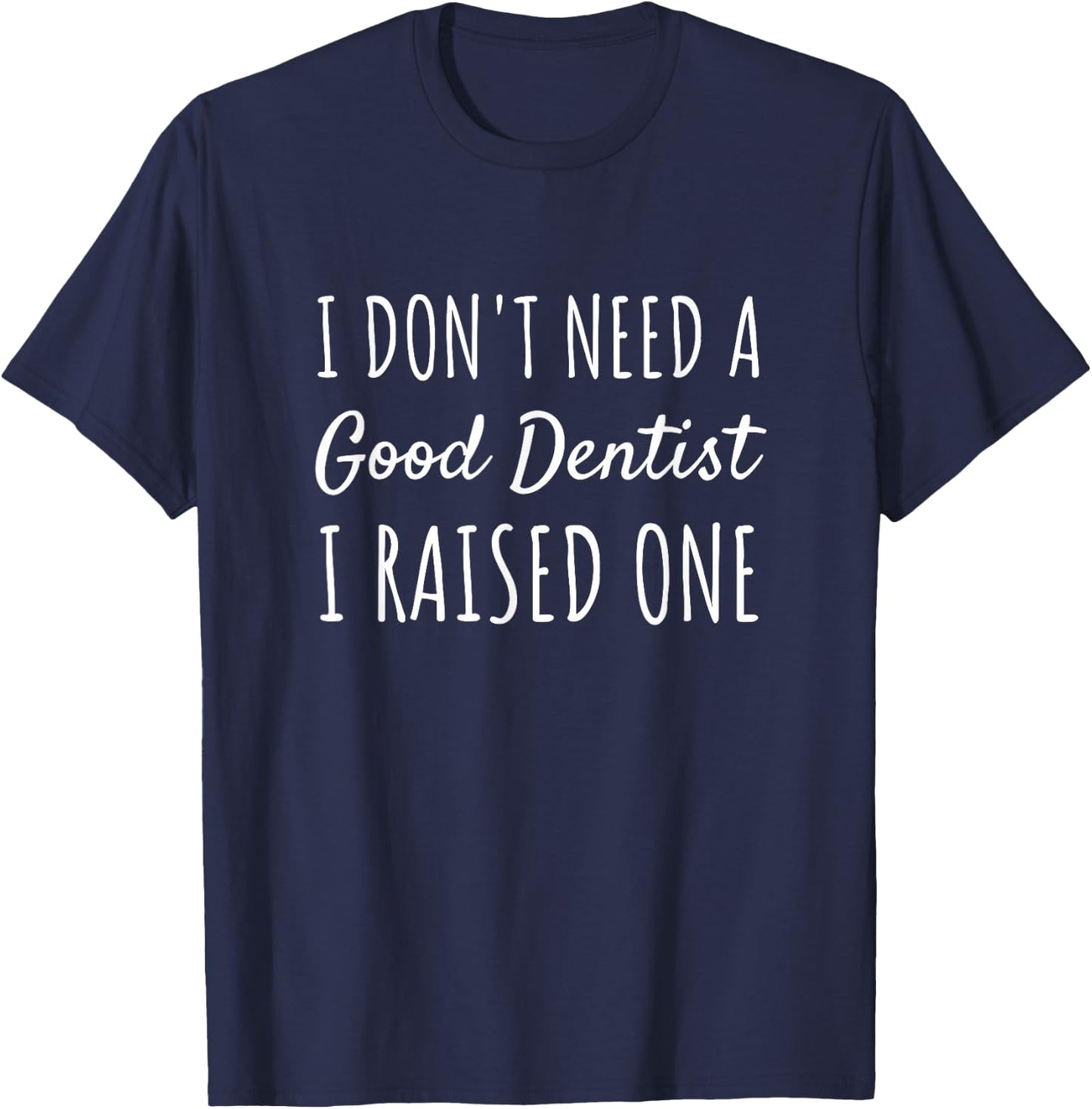 I Don't Need A Good Dentist I Raised One Proud Parent T-Shirt - T-Shirt | Navy