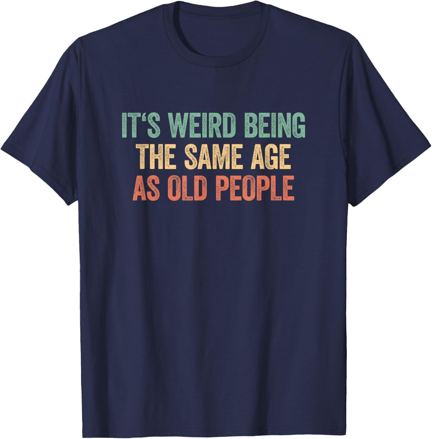 Its Weird Being The Same Age As Old People T-Shirt - T-Shirt | Navy