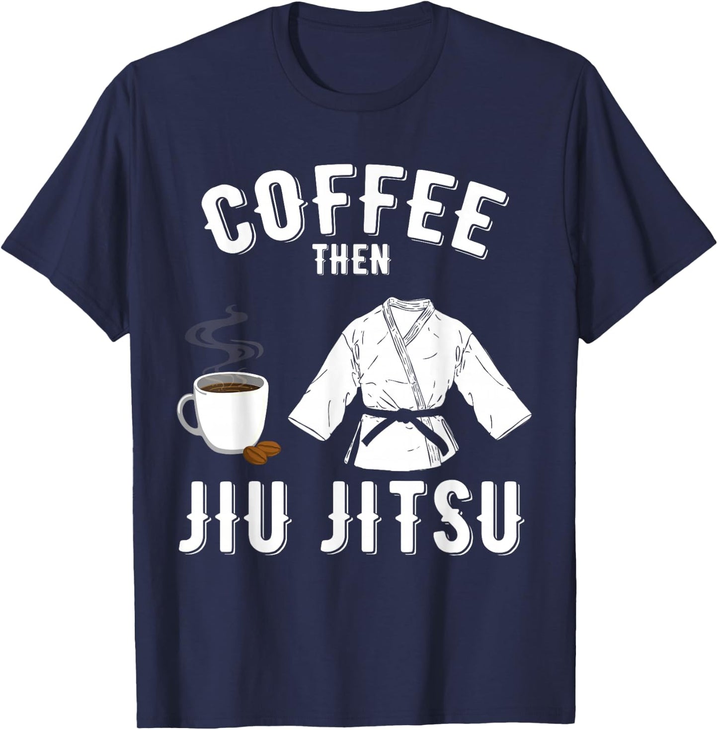 BJJ MMA Coffee Then Jiu Jitsu T-Shirt - T-Shirt | Navy