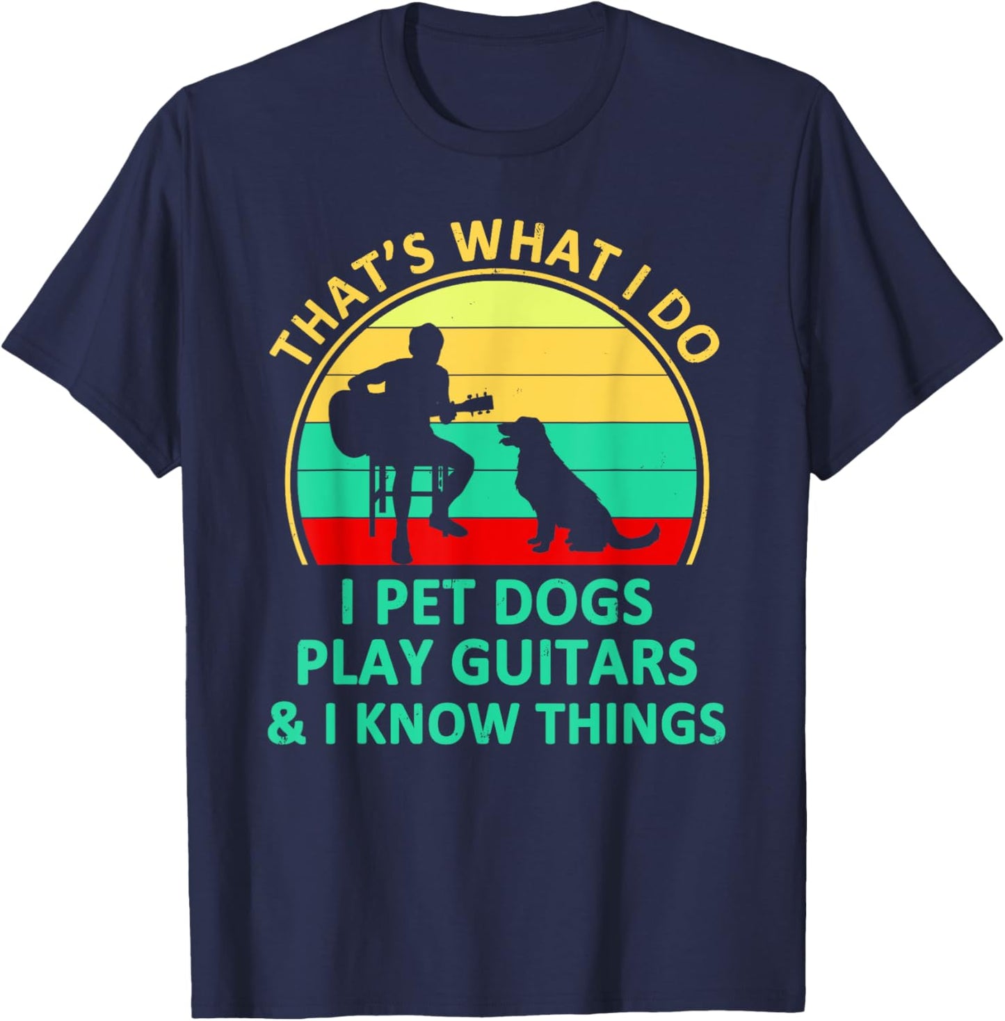 That's What I Do I Pet Dogs Play Guitars And I Know Things T-Shirt - T-Shirt | Navy