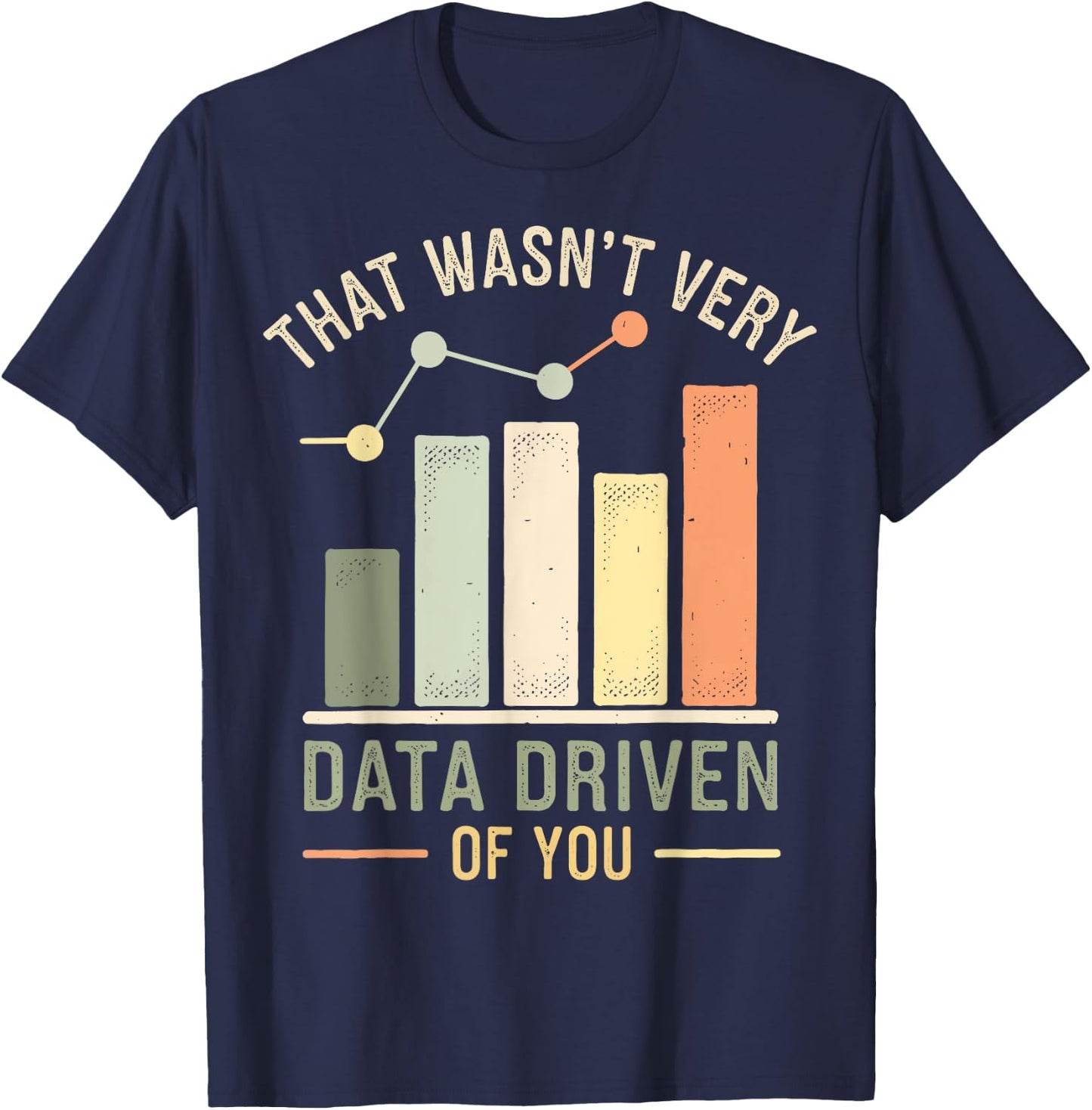 That Wasn't Very Data Driven Of You T-Shirt - T-Shirt | Navy