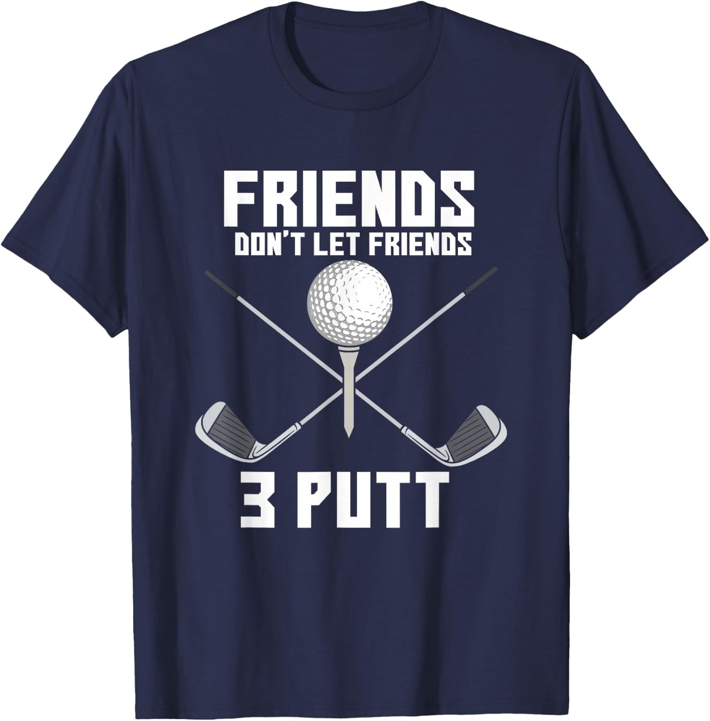 Friends Don't Let Friends 3 Putt Funny Golf Golfer Caddie T-Shirt - T-Shirt | Navy
