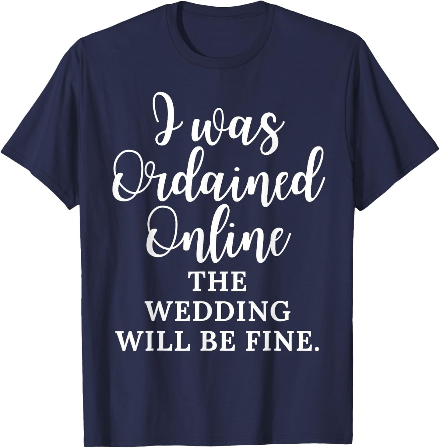 Funny Saying I Was Ordained Online The Wedding Will Be Fine T-Shirt - T-Shirt | Navy