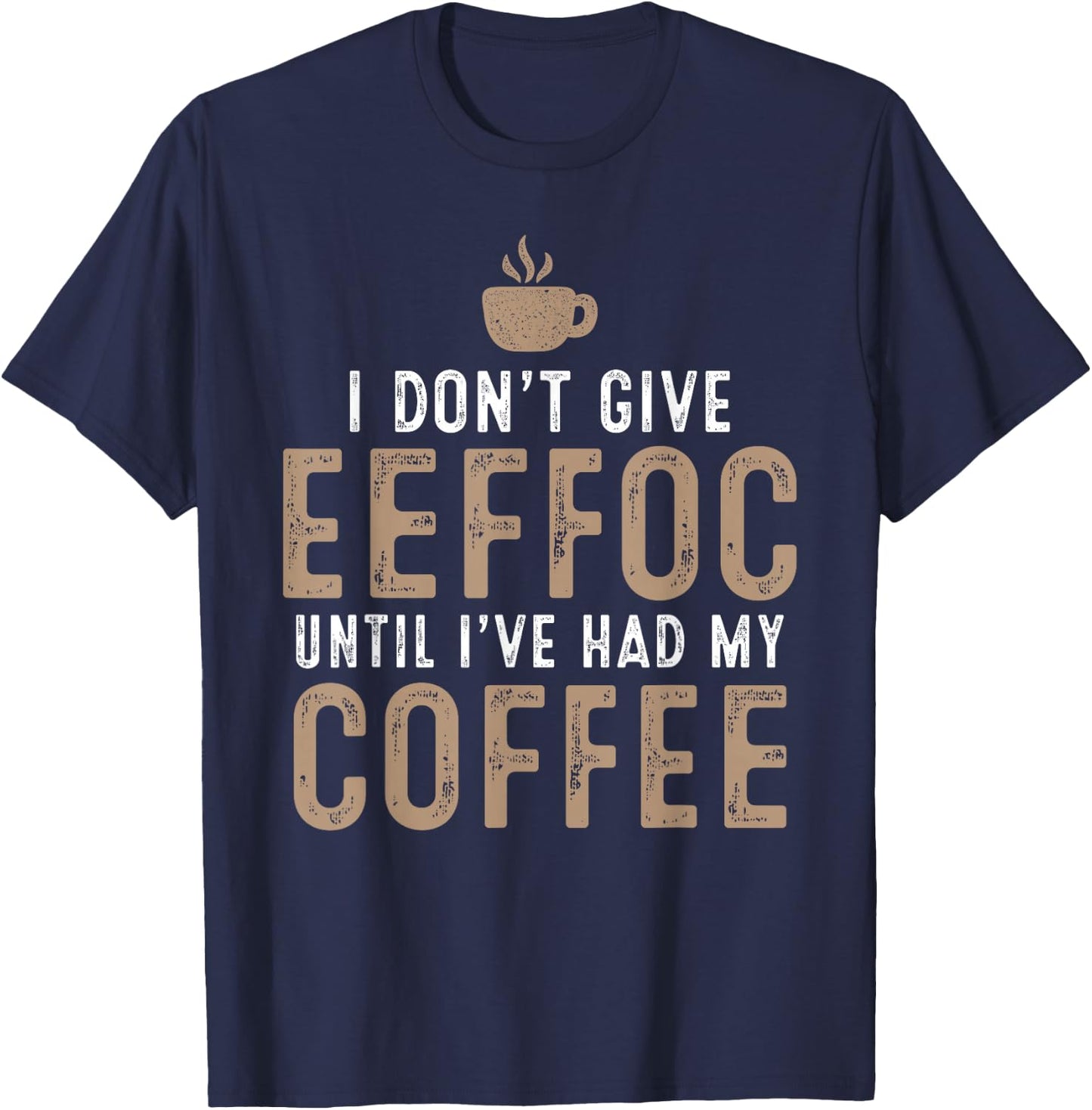 I Don't Give Eeffoc Until I've Had My Coffee Funny Sarcasm T-Shirt - T-Shirt | Navy