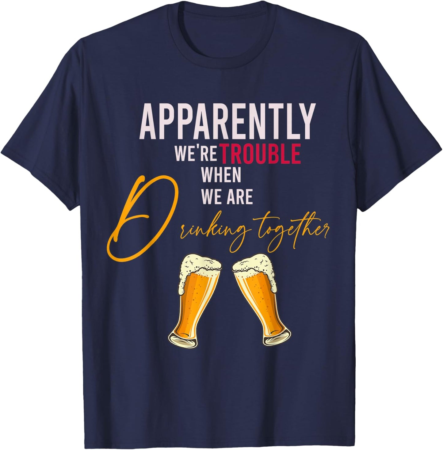 Funny Apparently We're Trouble When We Are drinking Together T-Shirt - T-Shirt | Navy