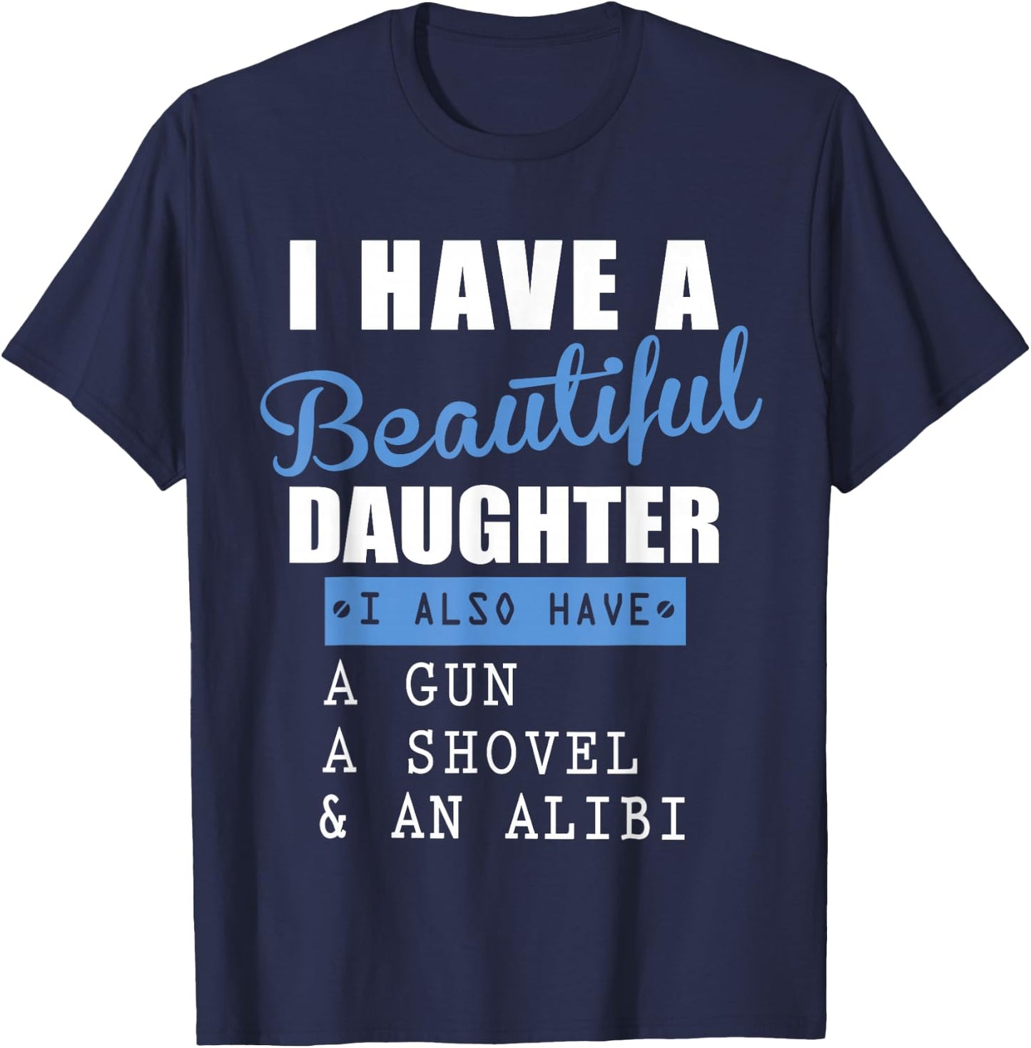 I have a beautiful daughter a gun a shovel and an alibi T-Shirt - T-Shirt | Navy