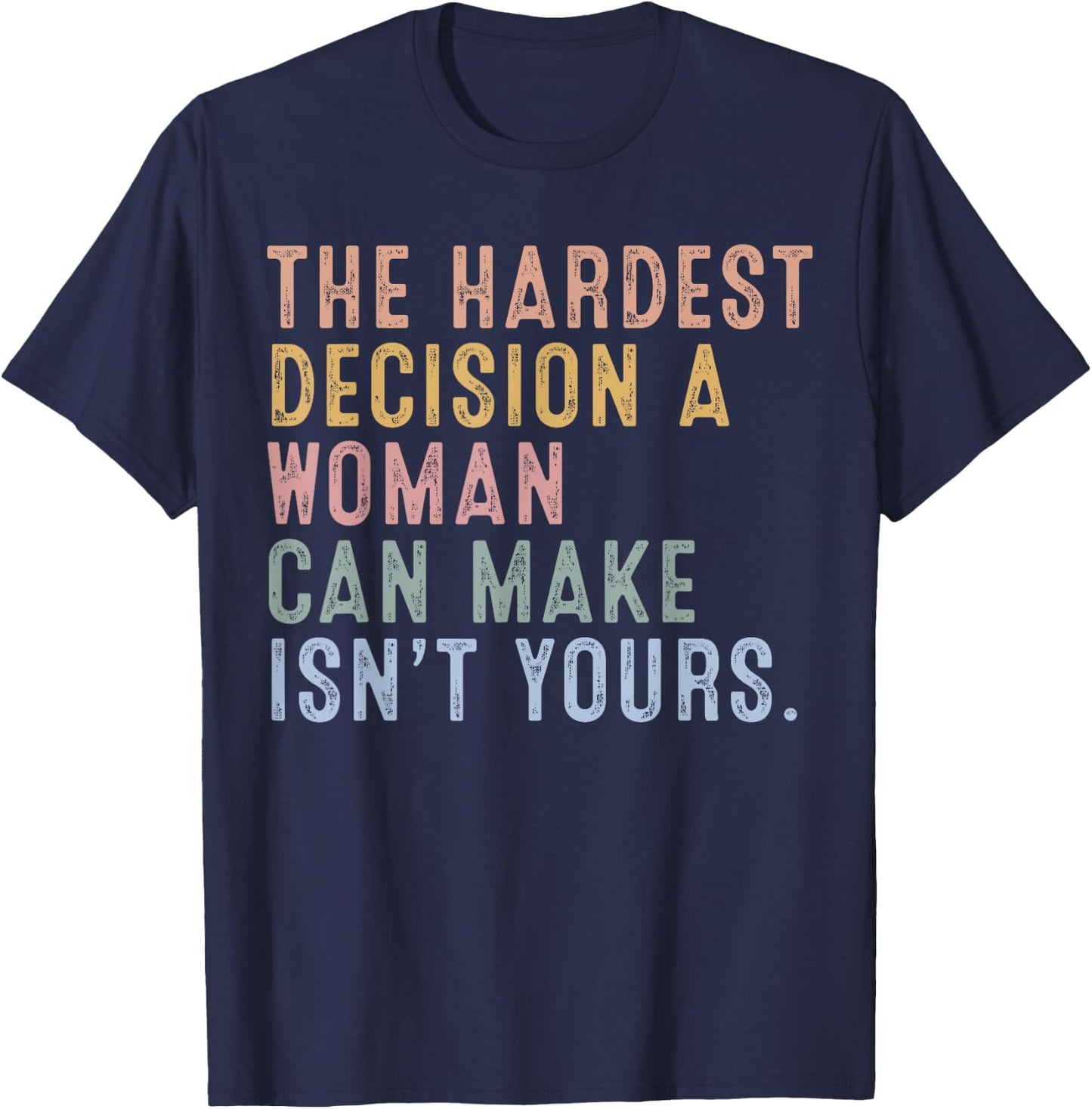 The Hardest Decision A Woman Can Make Isn't Yours T-Shirt - T-Shirt | Navy