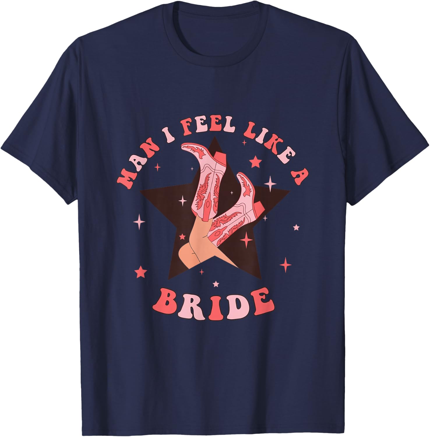 Man I Feel Like A Bride Cowgirl Bachelorette Party Western T-Shirt - T-Shirt | Navy