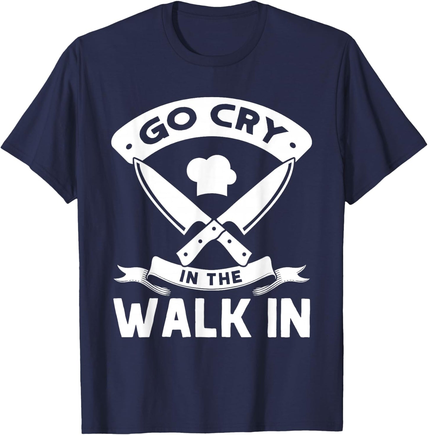 Go Cry In The Walk In, Funny Kitchen Chef T-Shirt - T-Shirt | Navy