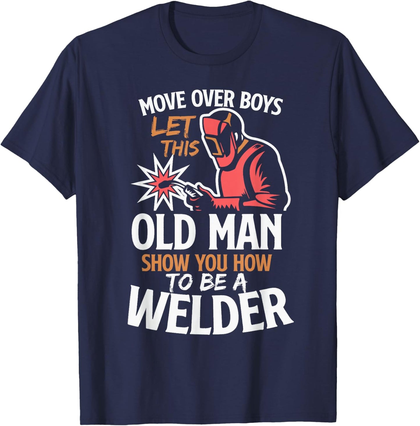 Move Over Boys Let This Old Man Show You How To Be A Welder T-Shirt - T-Shirt | Navy