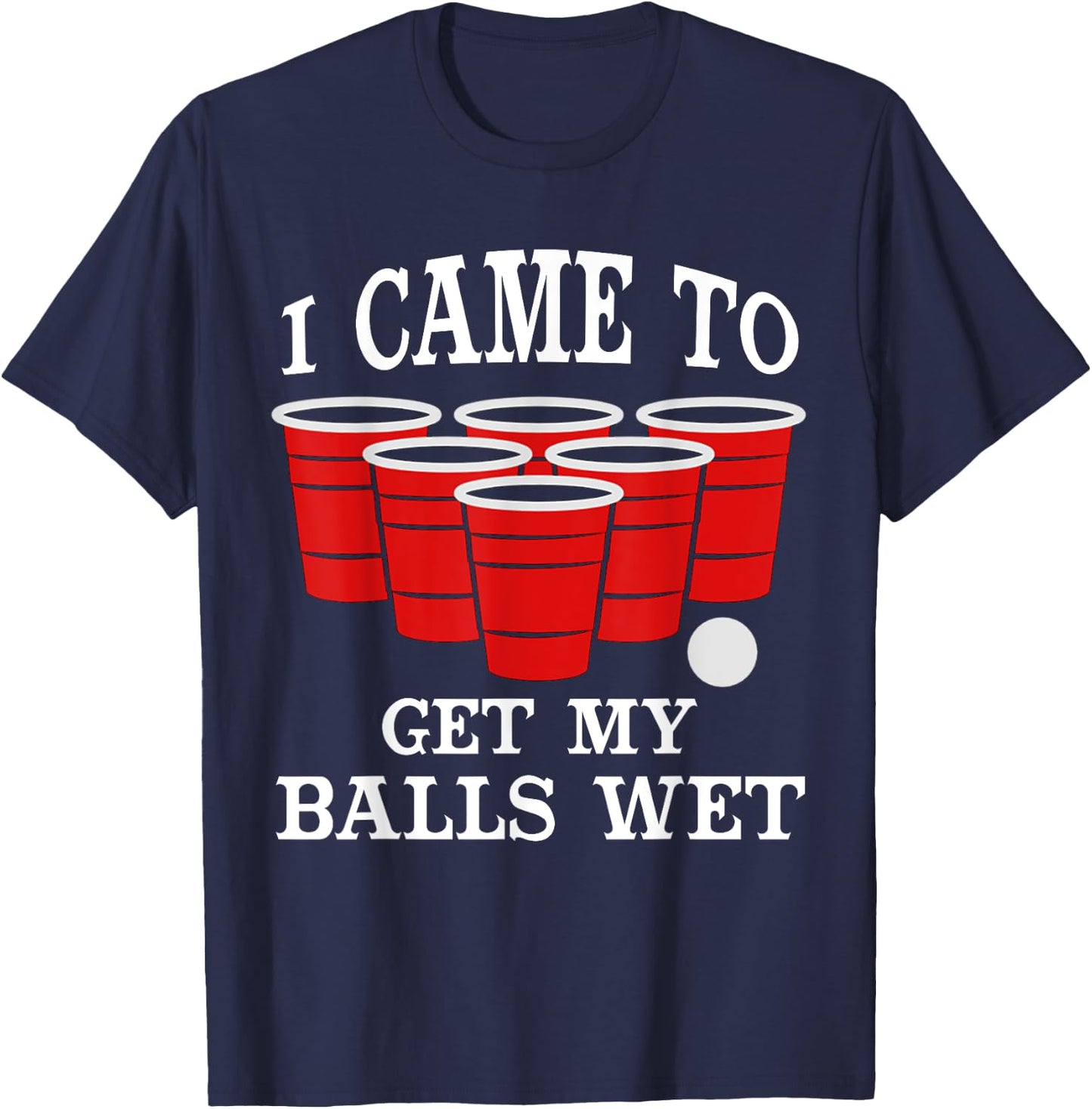 I Came Here to Get My Balls Wet Beer Pong Beerpong Fans T-Shirt - T-Shirt | Navy