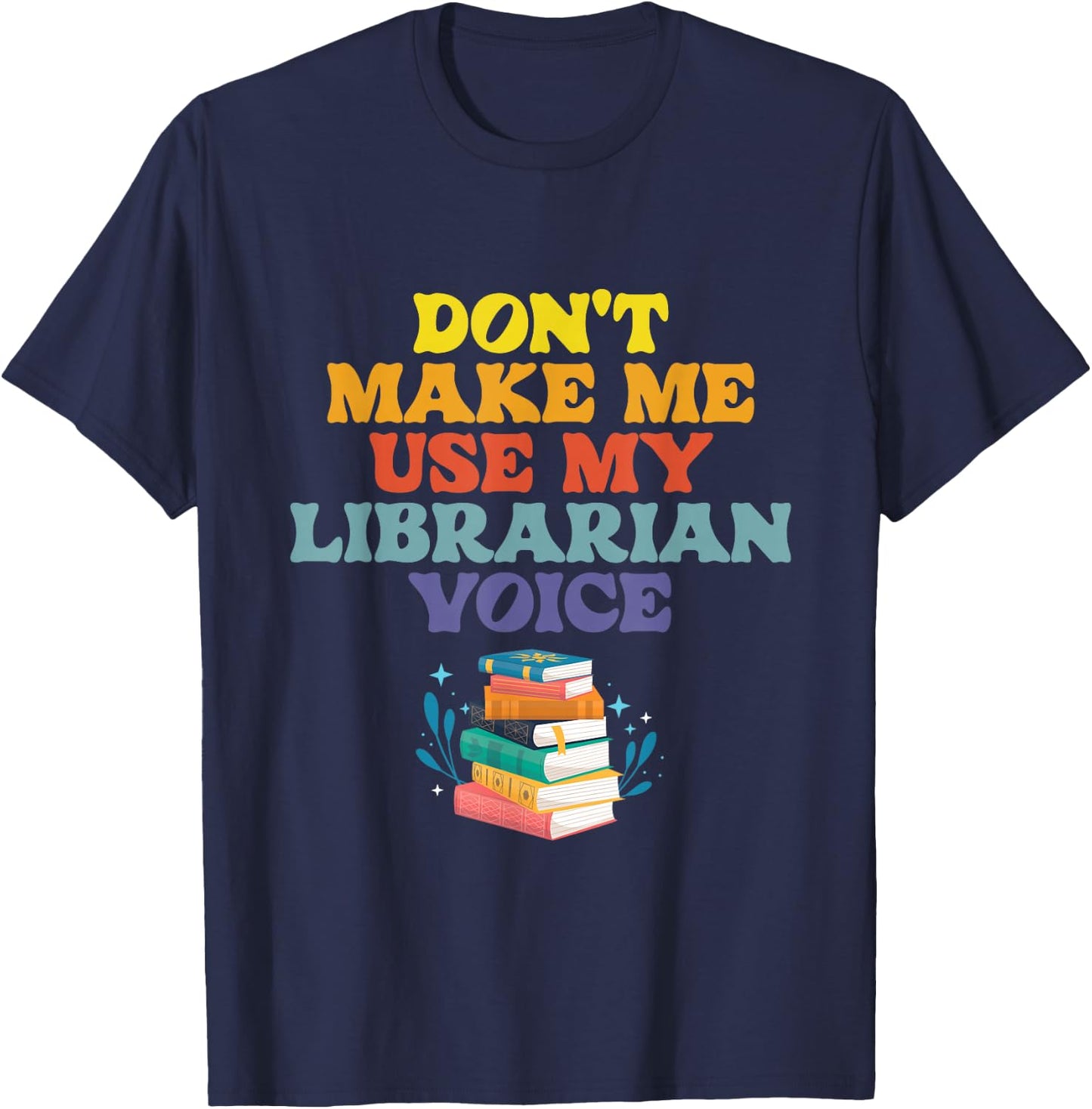 Don't Make Me Use My Librarian Voice | Library Books T-Shirt - T-Shirt | Navy