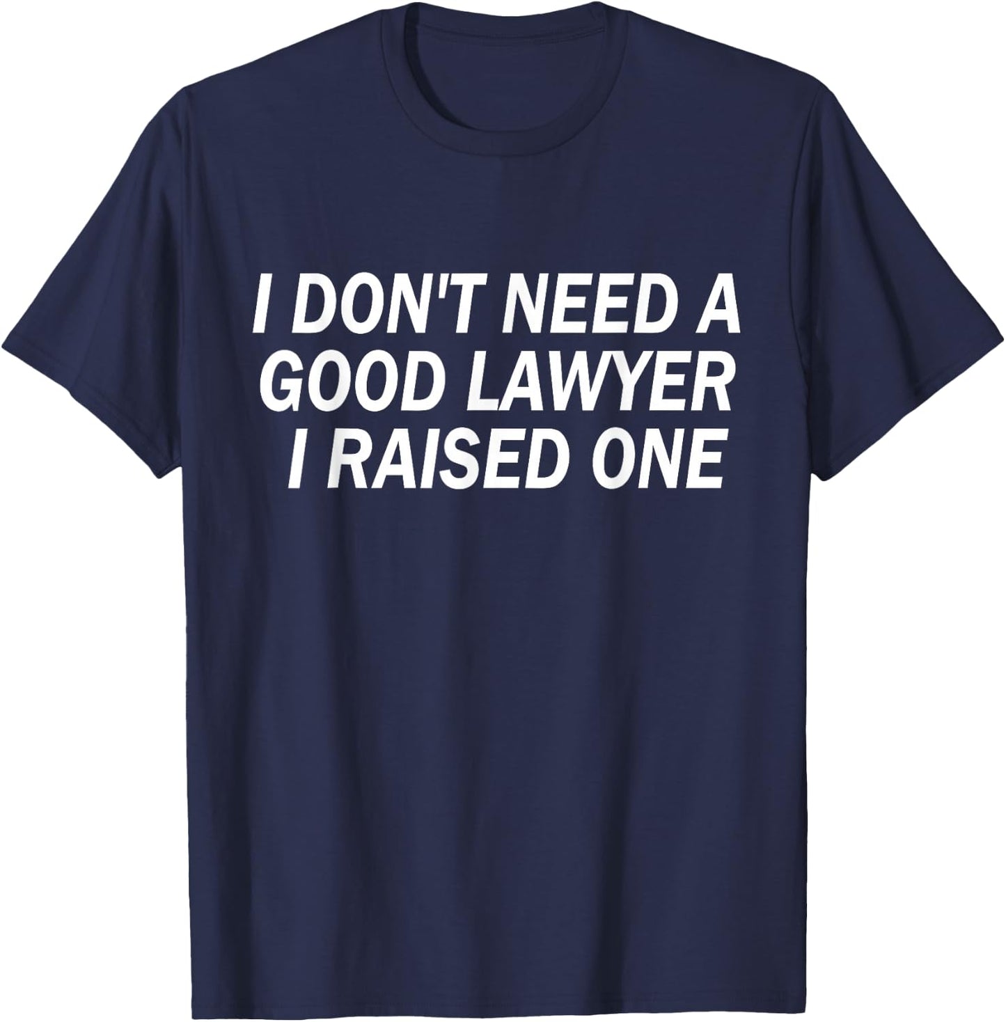 Funny I Don't Need A Good Lawyer I Raised One Cute Attorney T-Shirt - T-Shirt | Navy