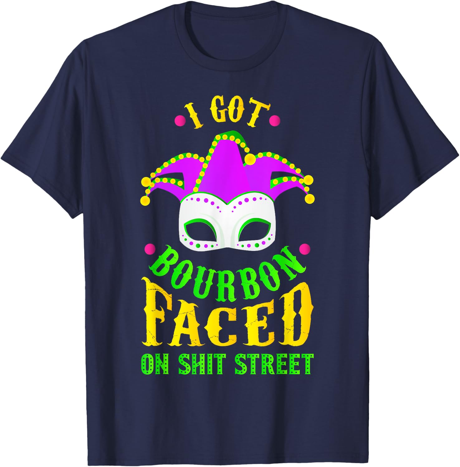 I Got Bourbon Faced On Shit Street, Mardi Gras T-Shirt - T-Shirt | Navy