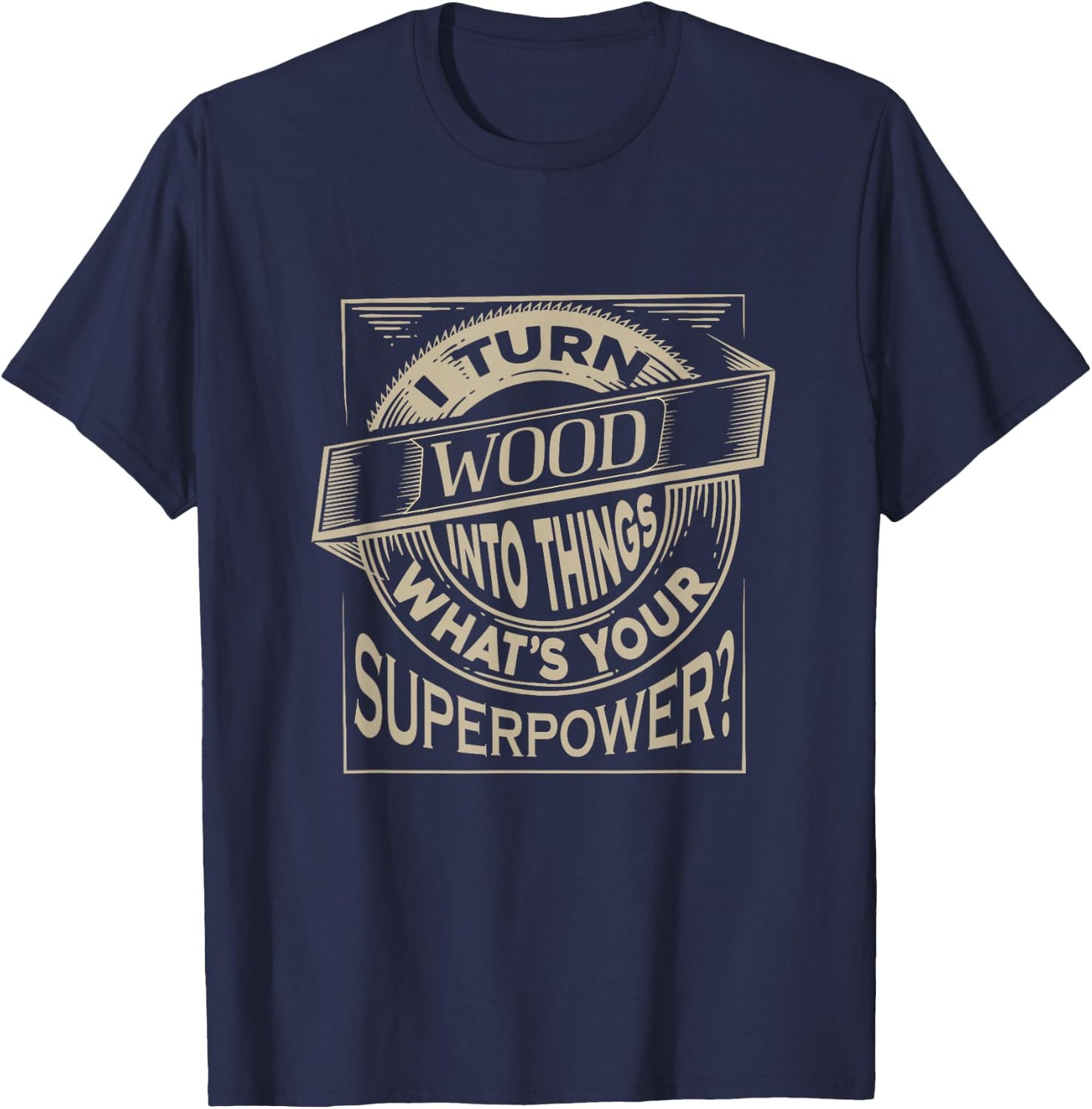 I Turn Wood Into Things What Your Superpower Crafting Tool T-Shirt - T-Shirt | Navy