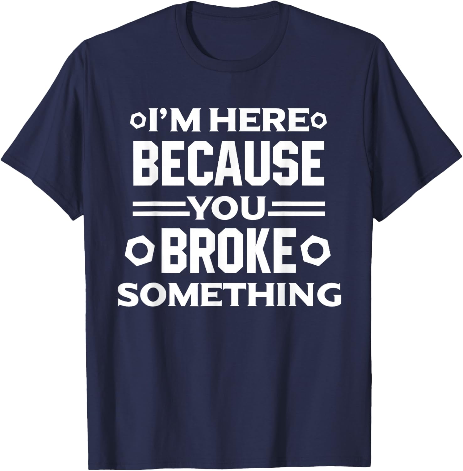 I'm Here Because You Broke Something Funny Handyman T-Shirt - T-Shirt | Navy