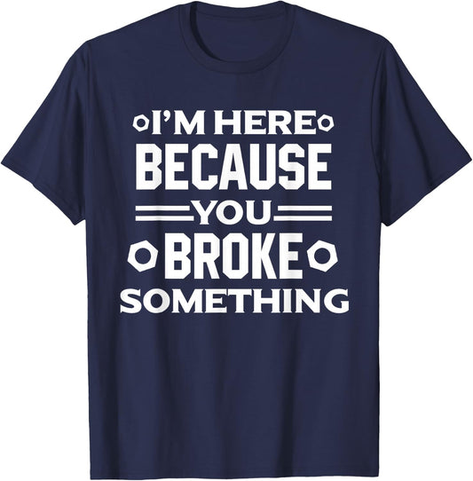 I'm Here Because You Broke Something Funny Handyman T-Shirt - T-Shirt | Navy