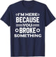 I'm Here Because You Broke Something Funny Handyman T-Shirt - T-Shirt | Navy