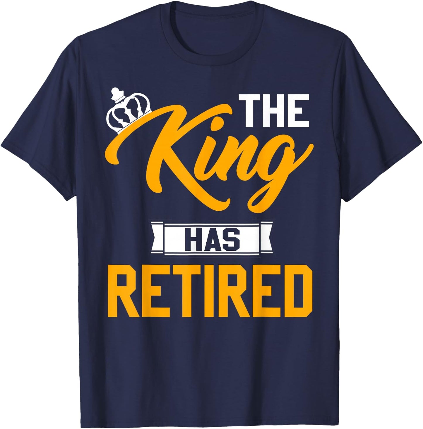 The King Has Retired King Of Retirement Retired Job T-Shirt - T-Shirt | Navy
