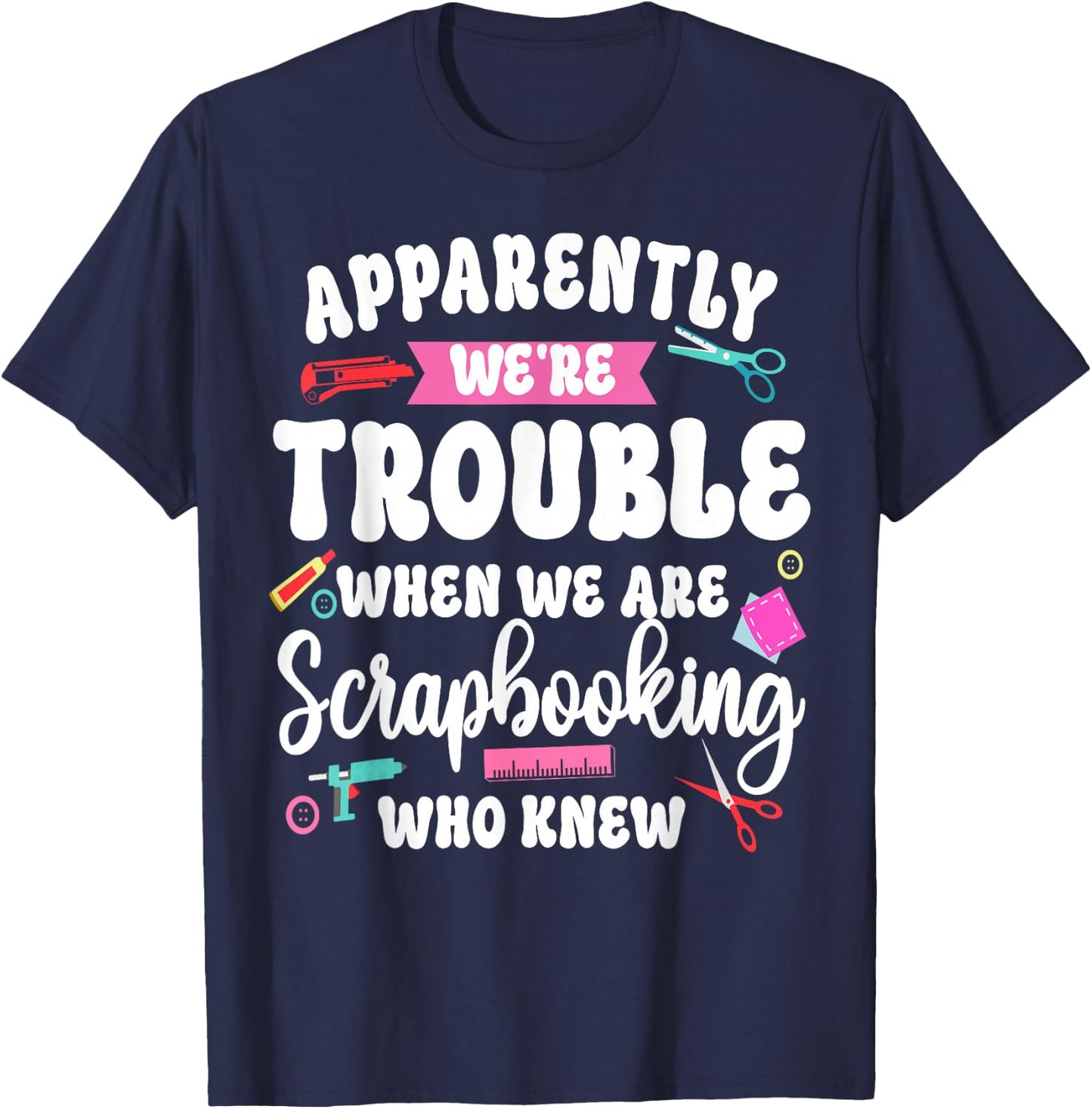 Scrapbooking Friends Besties Buddies Apparently We're T-Shirt - T-Shirt | Navy