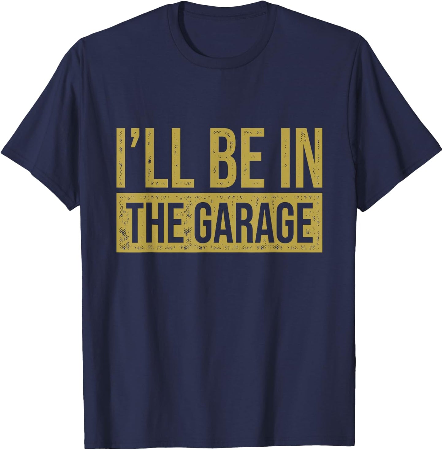 I'll Be In The Garage - Mechanics & Mechanical Geek T-Shirt - T-Shirt | Navy
