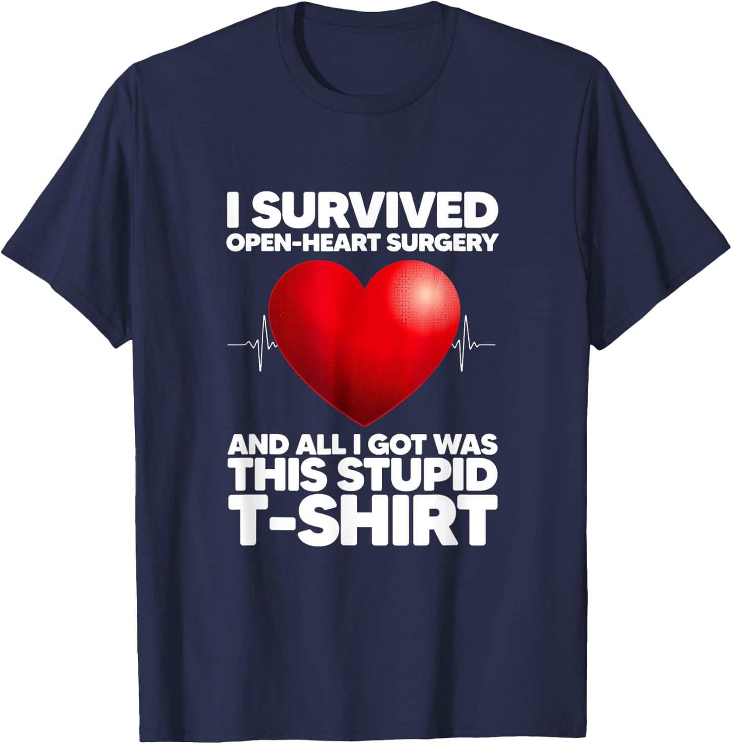I Survived Open-Heart Surgery And All I Got Was This Stupid T-Shirt - T-Shirt | Navy