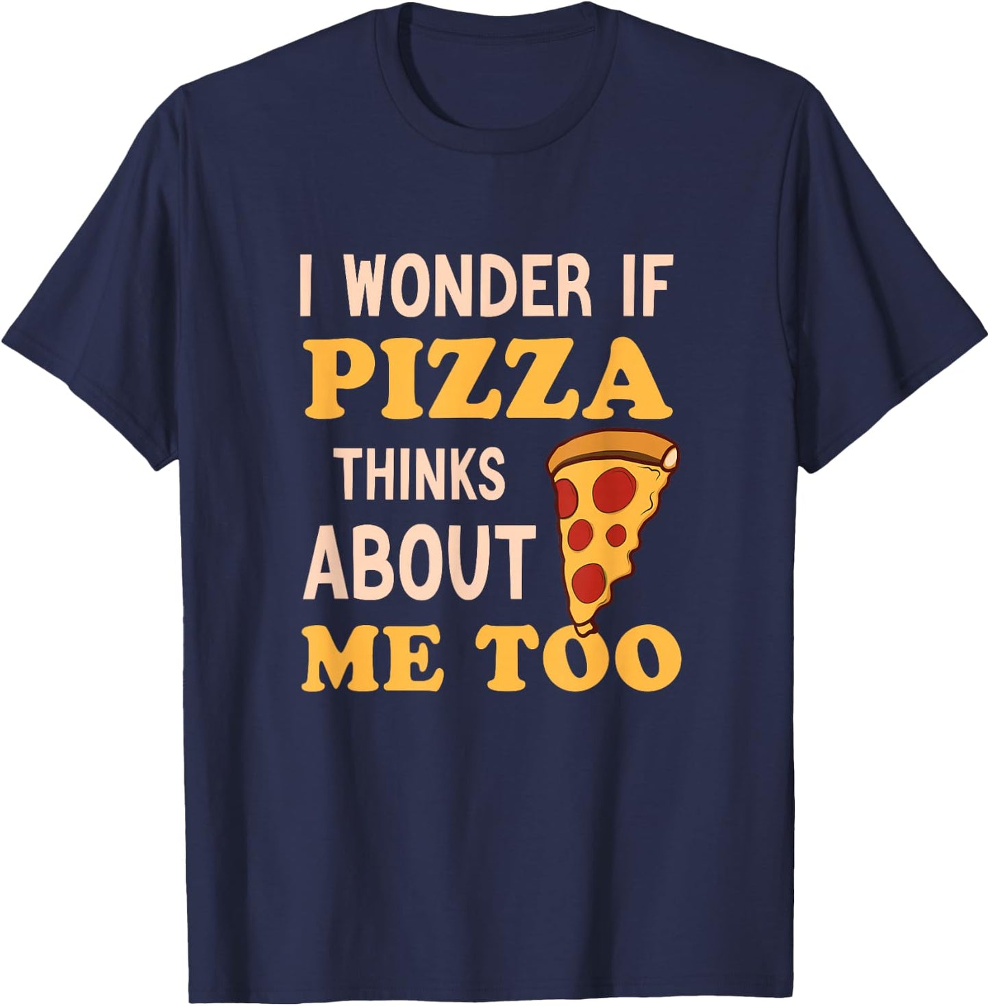 I Wonder If Pizza Thinks About Me Too Funny Pizza lover T-Shirt - T-Shirt | Navy