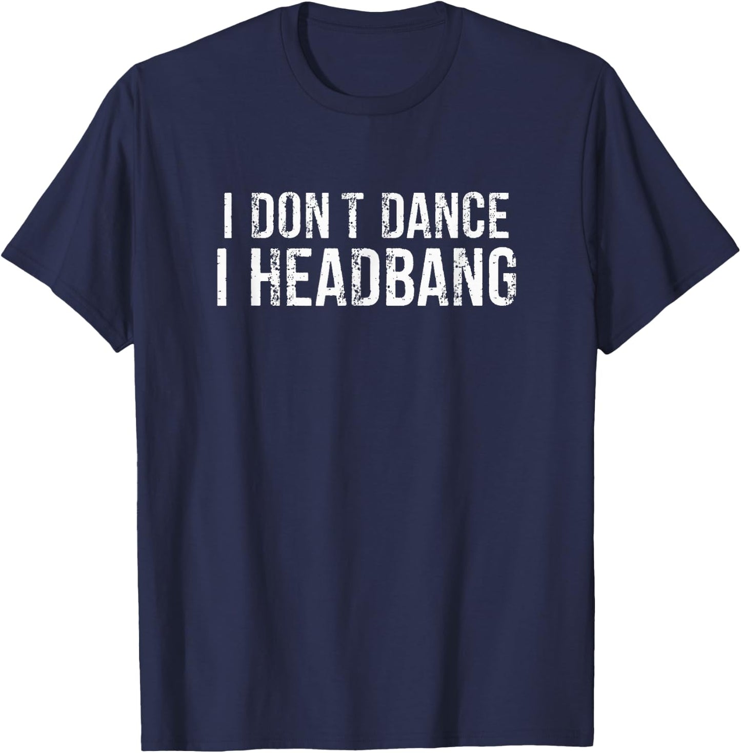 I DON’T DANCE I HEADBANG Funny Metalhead Metal Music Lover T-Shirt - T-Shirt | Navy
