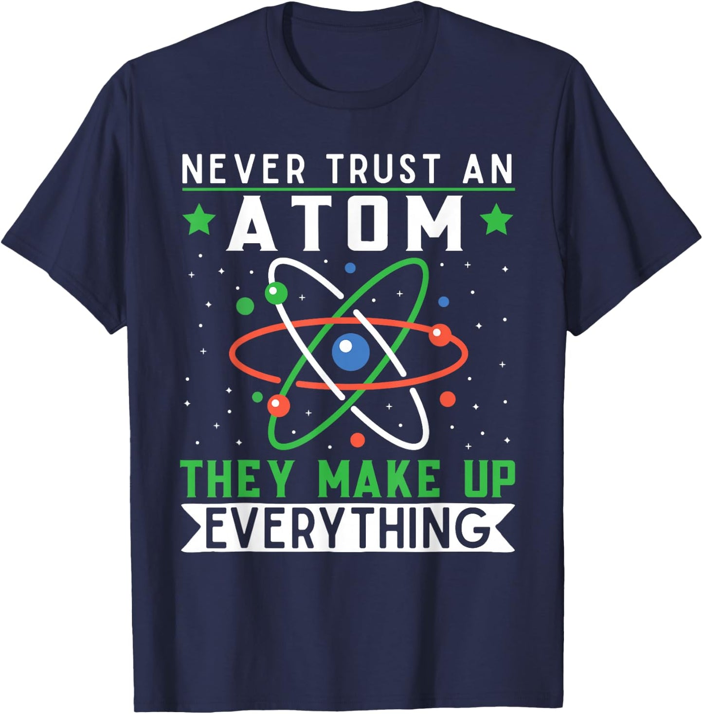 Never Trust An Atom They Make Up Everything Science Teacher T-Shirt - T-Shirt | Navy