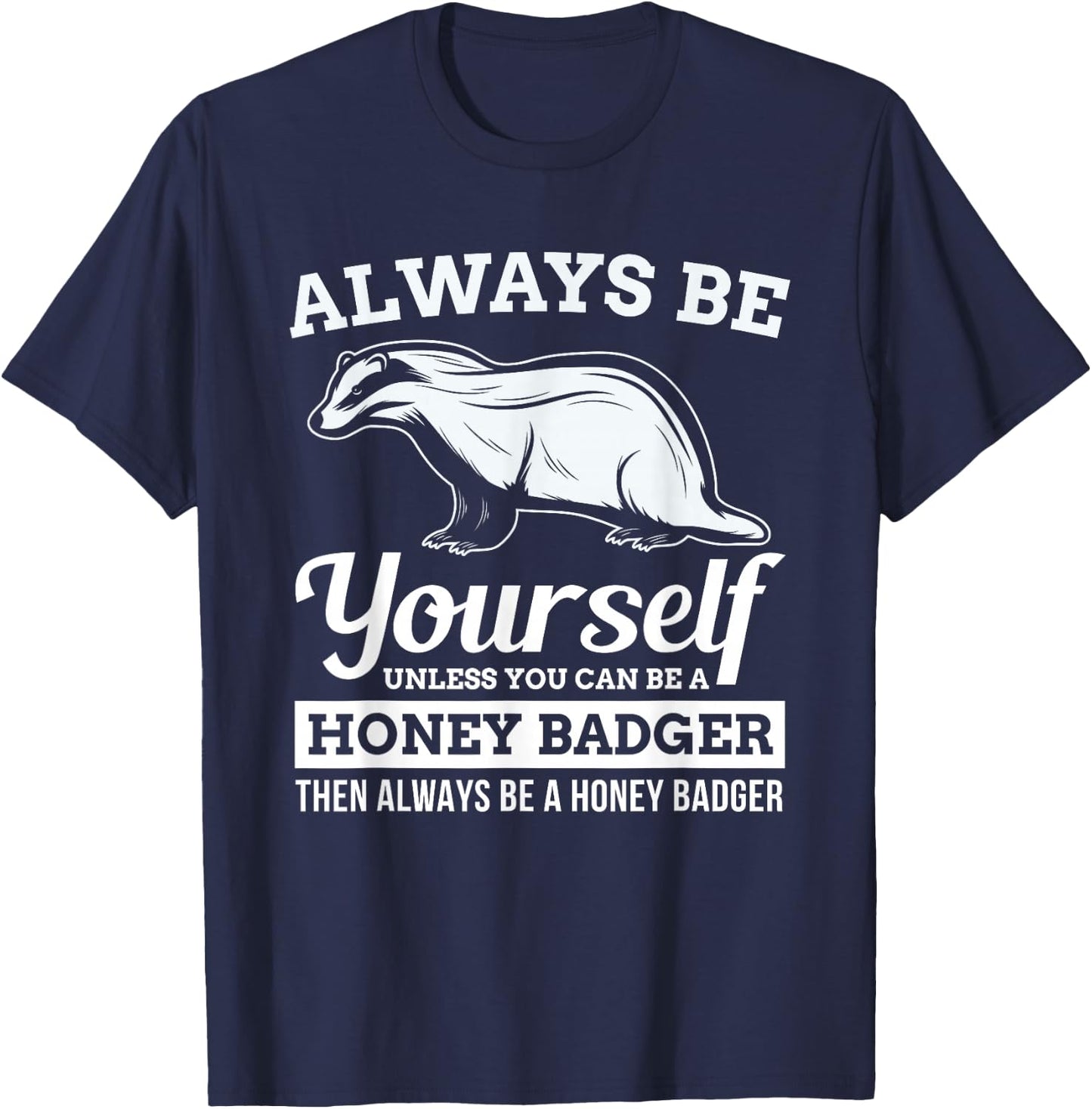 Always Be Yourself Unless You Can Be A Honey Badger Funny T-Shirt - T-Shirt | Navy