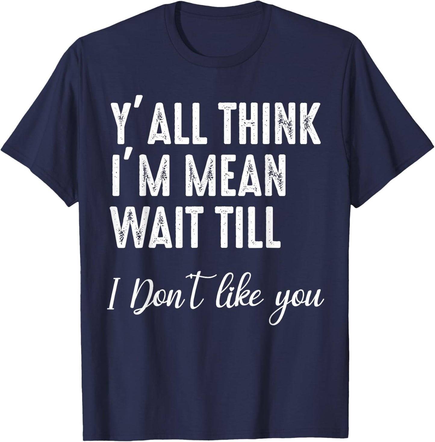 Y'all Think I'm Mean Wait Till I Don't Like You T-Shirt - T-Shirt | Navy