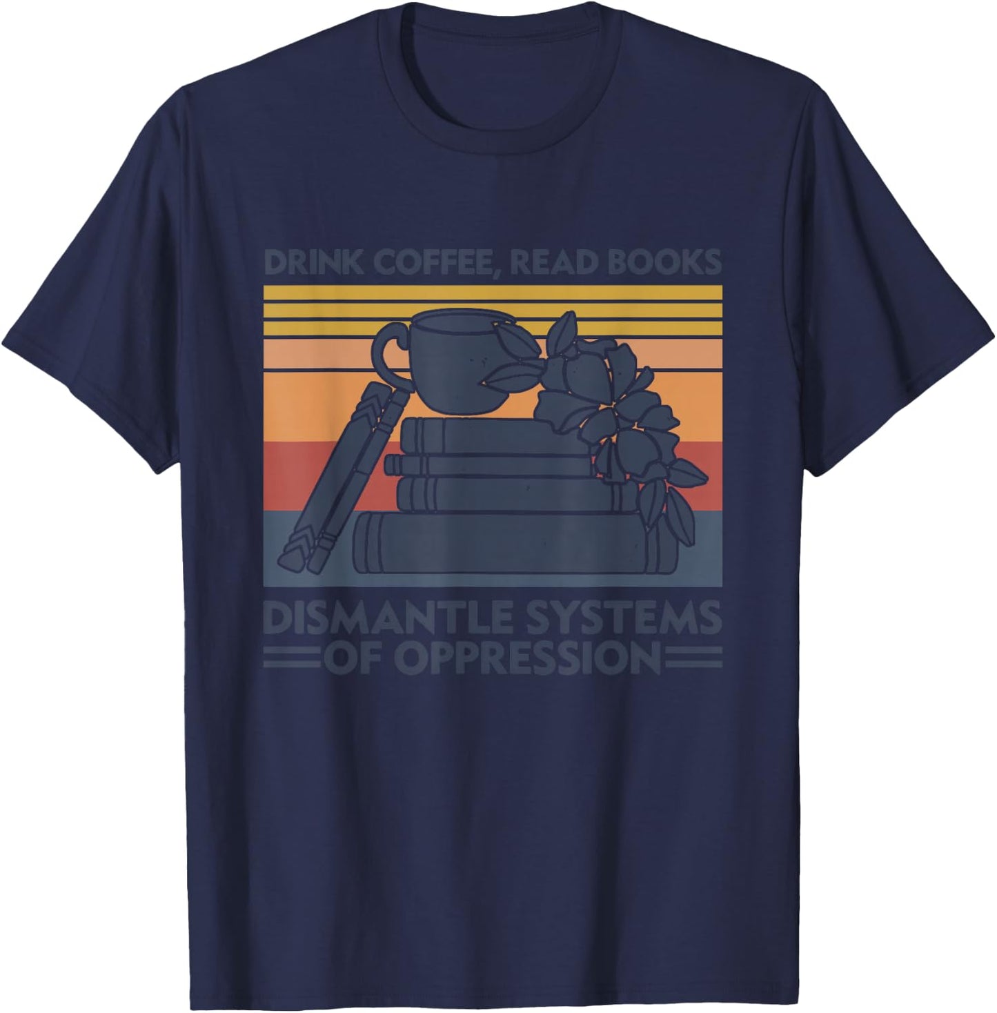 Drink Coffee Read Books Dismantle Systems Of Oppression T-Shirt - T-Shirt | Navy