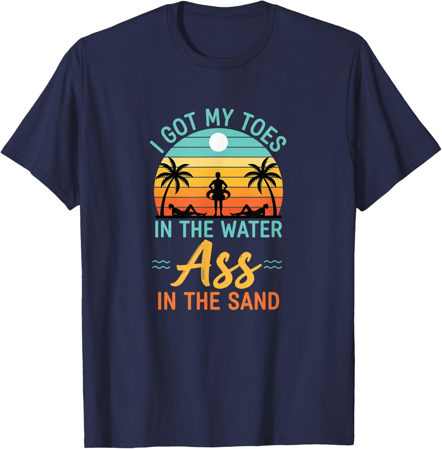 I Got My Toes in The Water Ass in The Sand Funny Beach Humor T-Shirt - T-Shirt | Navy