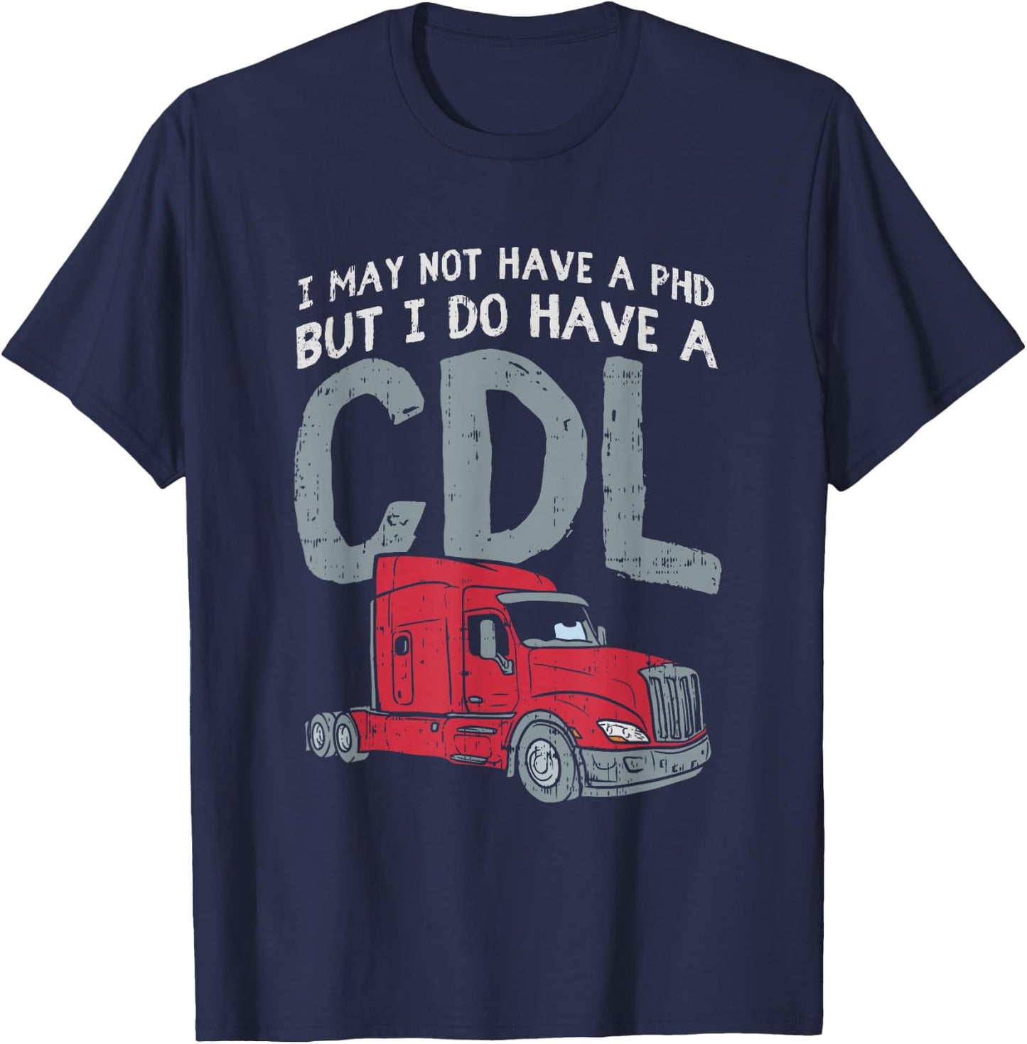 I May Not Have A PHD But I Do Have CDL Funny Trucker Gift T-Shirt - T-Shirt | Navy